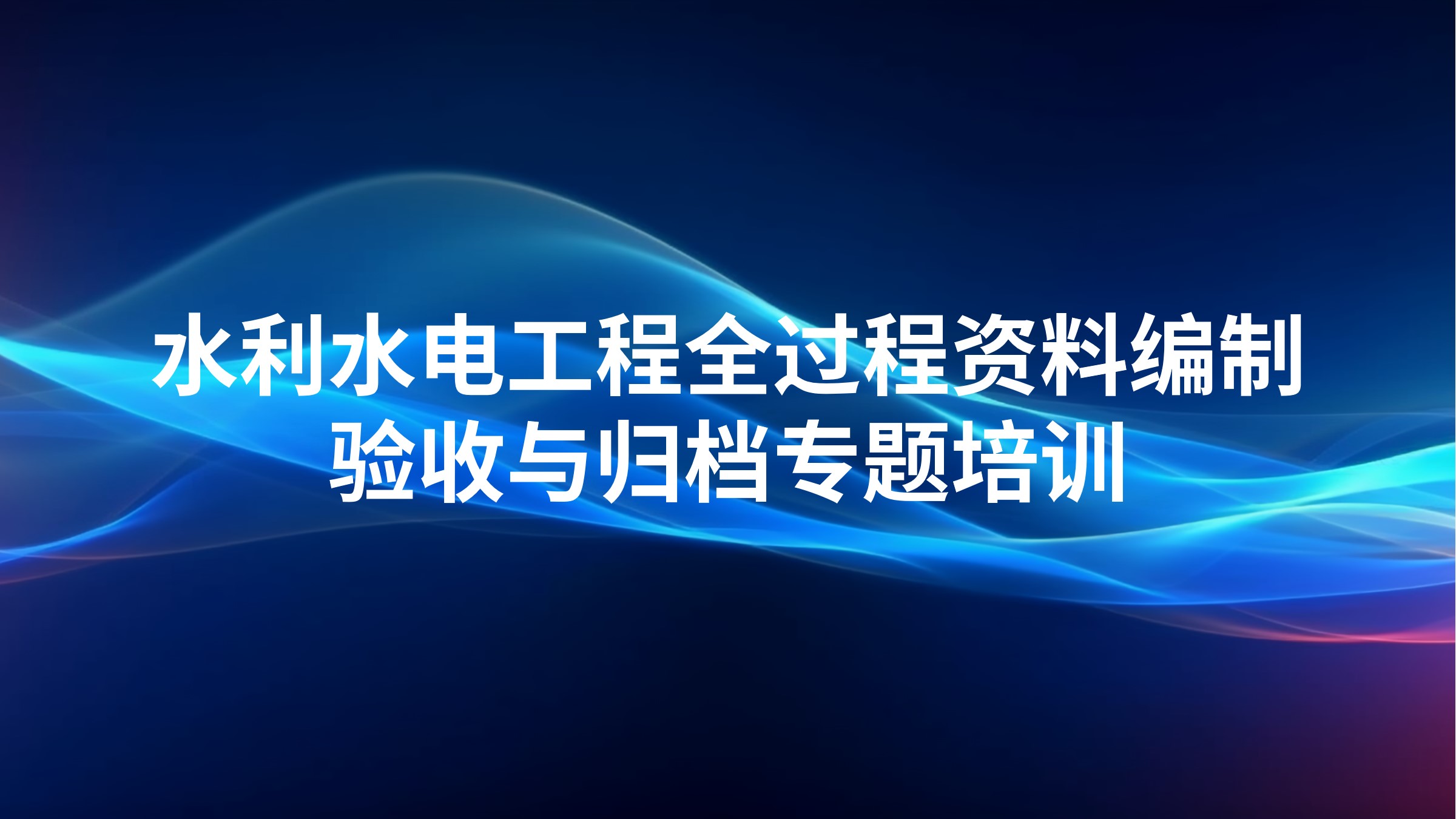 水利水电工程全过程资料编制、验收与归档专题培训