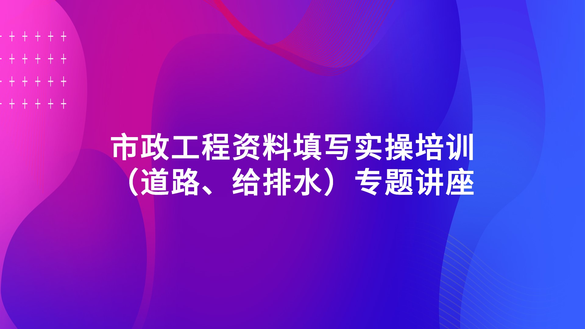 《市政工程资料填写实操培训（道路、给排水）》专题讲座