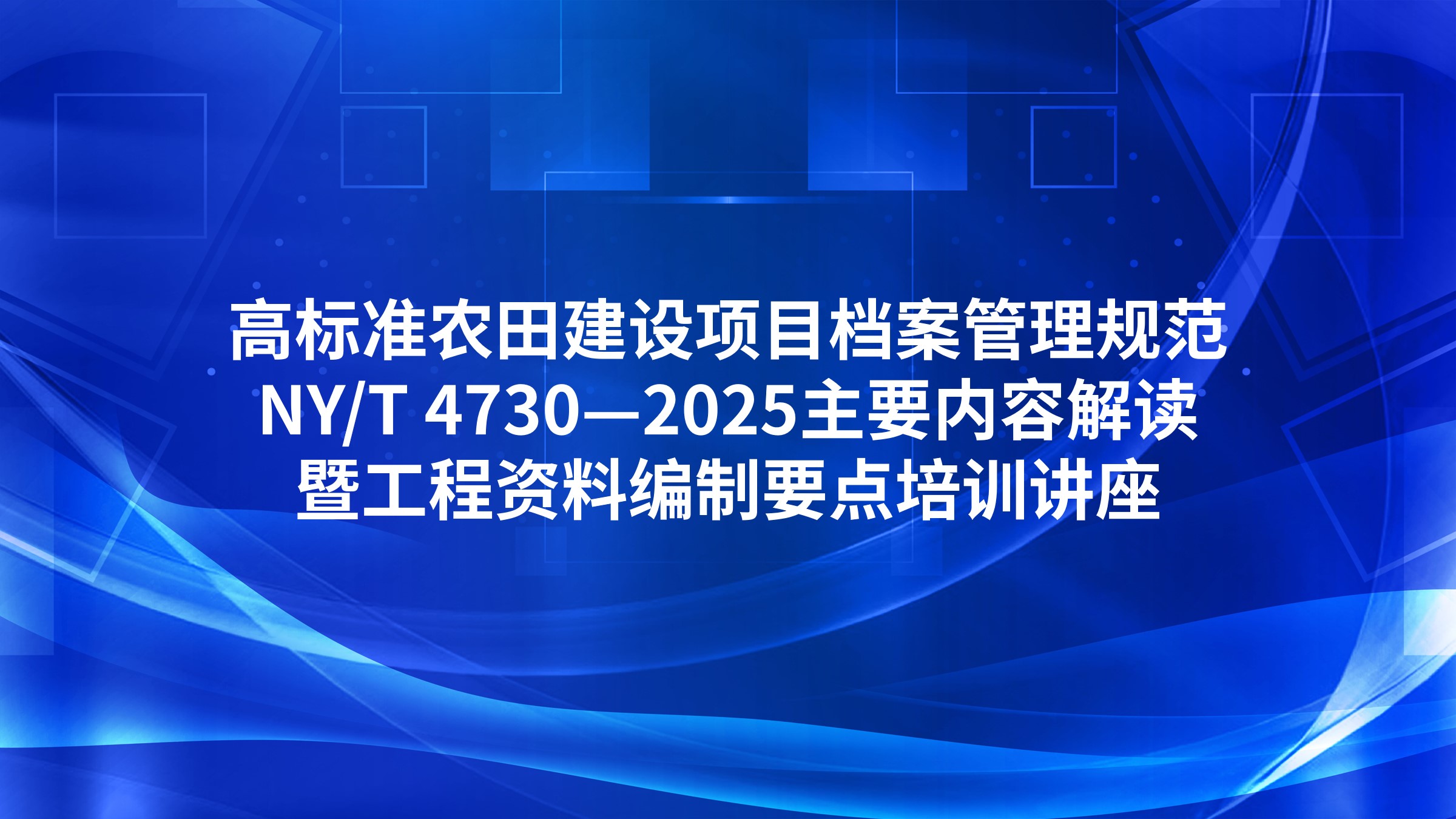 《高标准农田建设项目档案管理规范》（NY/T 4730—2025）主要内容解读暨工程资料编制要点培训讲座