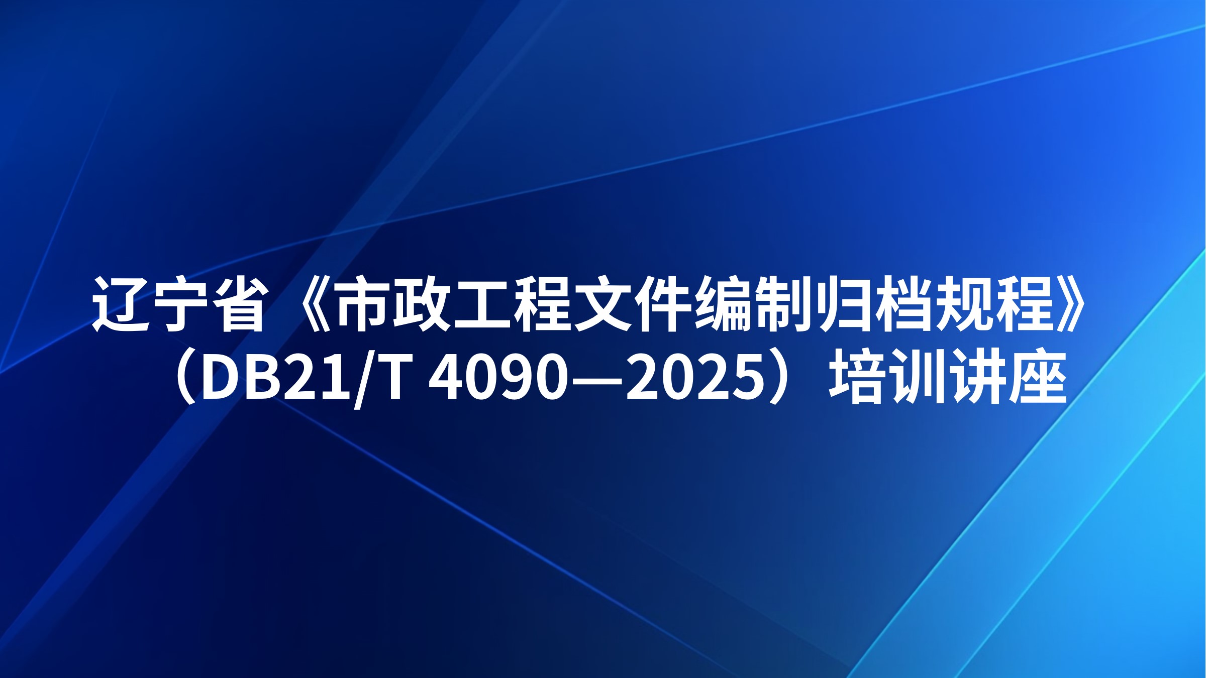 辽宁省《市政工程文件编制归档规程》（DB21/T 4090—2025）培训讲座