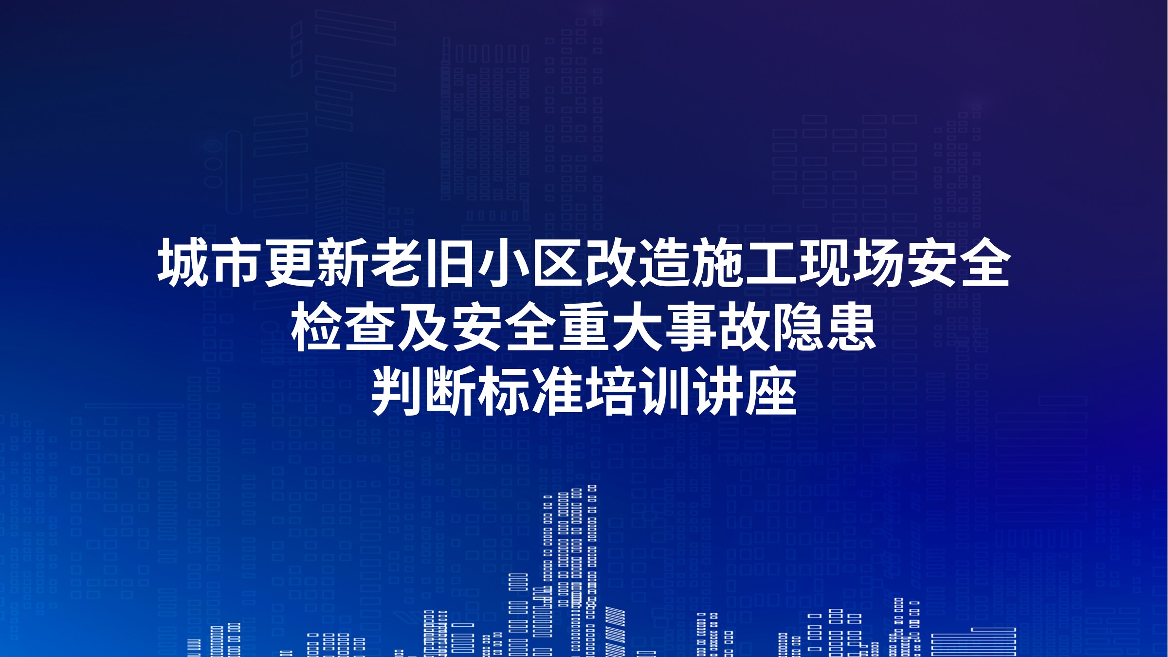 城市更新老旧小区改造施工现场安全检查及安全重大事故隐患判断标准培训讲座
