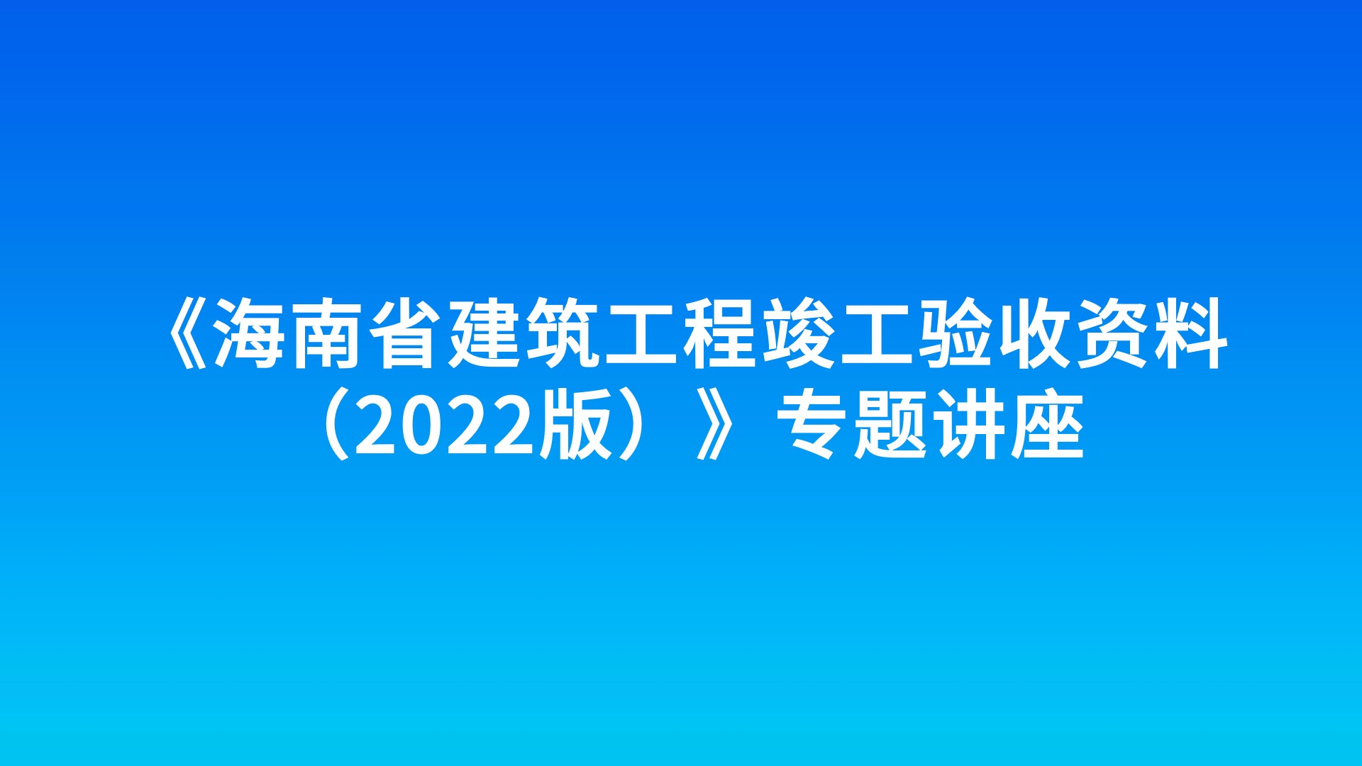 《海南省建筑工程竣工验收资料（2022版）》专题讲座