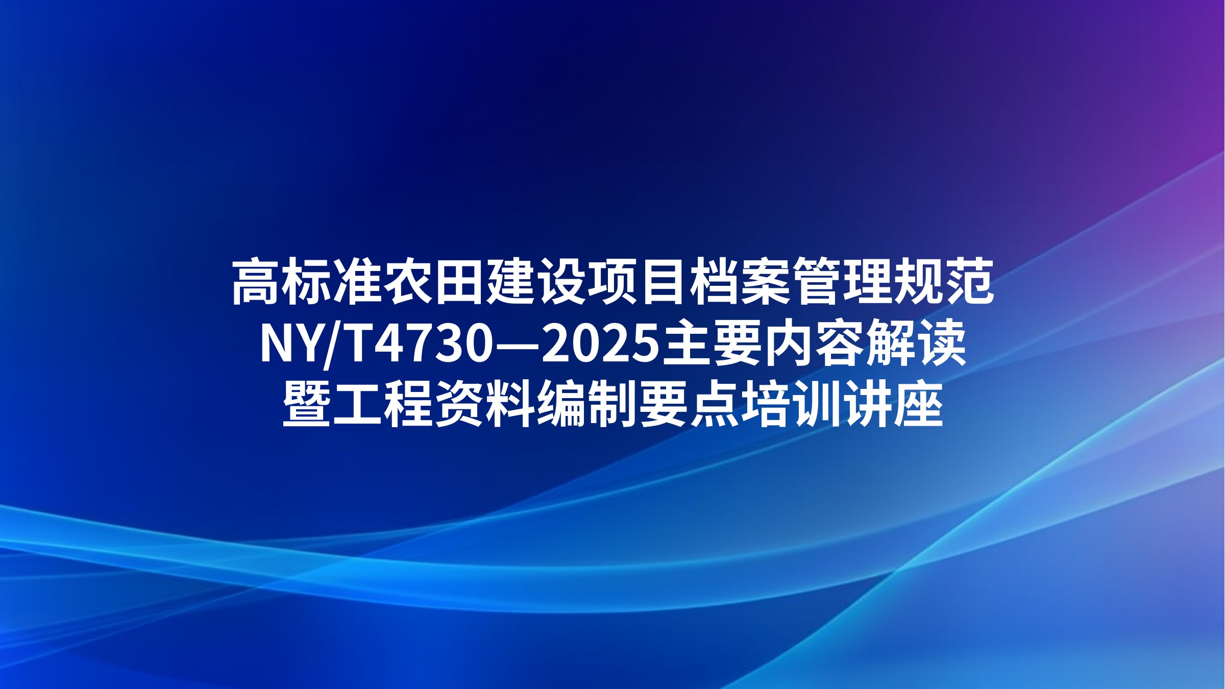 《高标准农田建设项目档案管理规范》（NY/T4730—2025）主要内容解读暨工程资料编制要点培训讲座