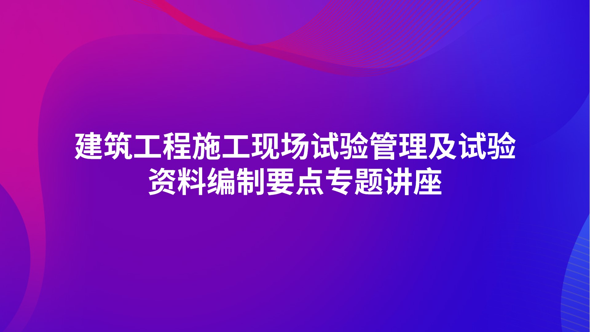 《建筑工程施工现场试验管理及试验资料编制要点》专题讲座