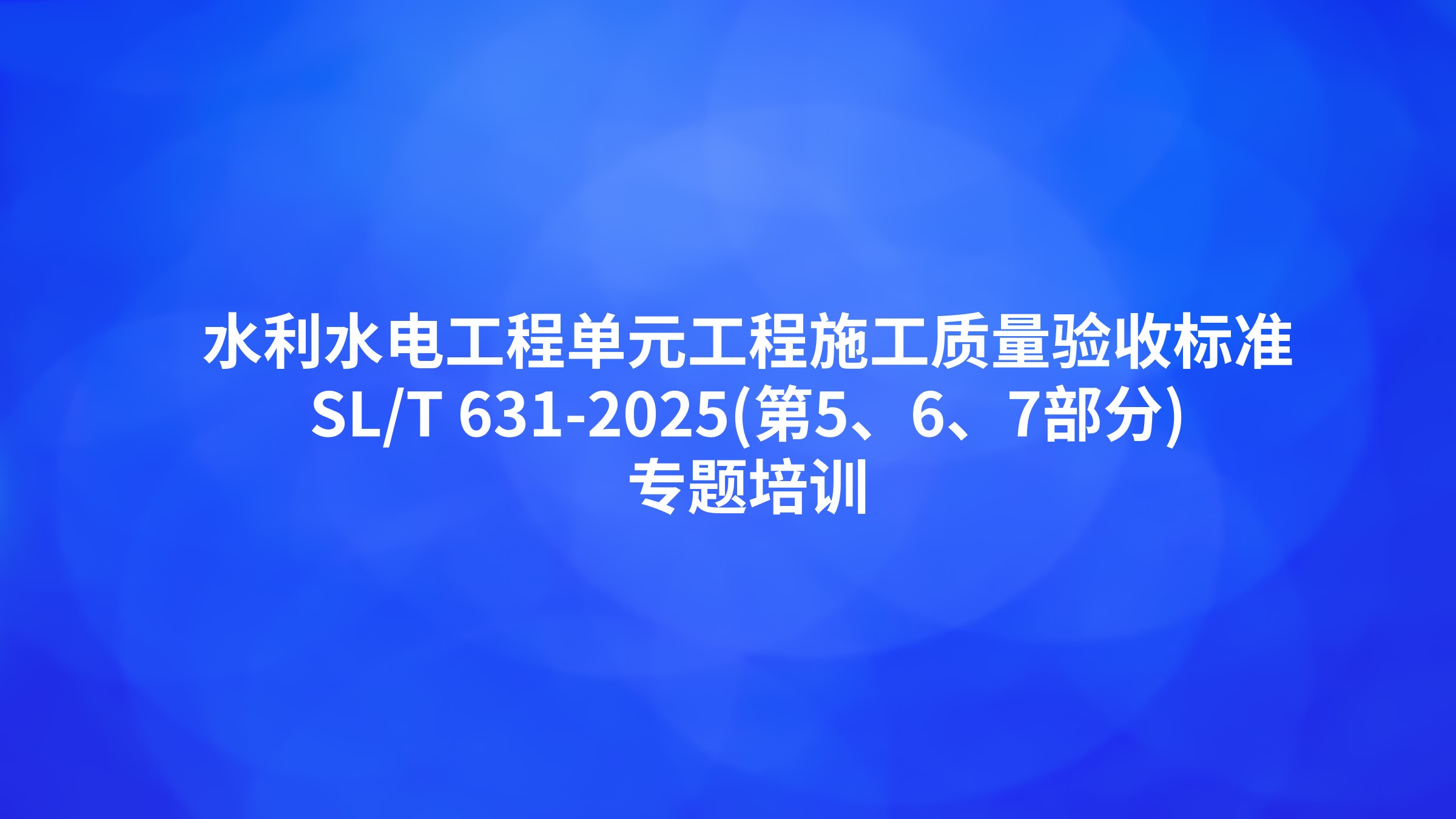 《水利水电工程单元工程施工质量验收标准》SL/T 631-2025(第5、6、7部分)专题培训
