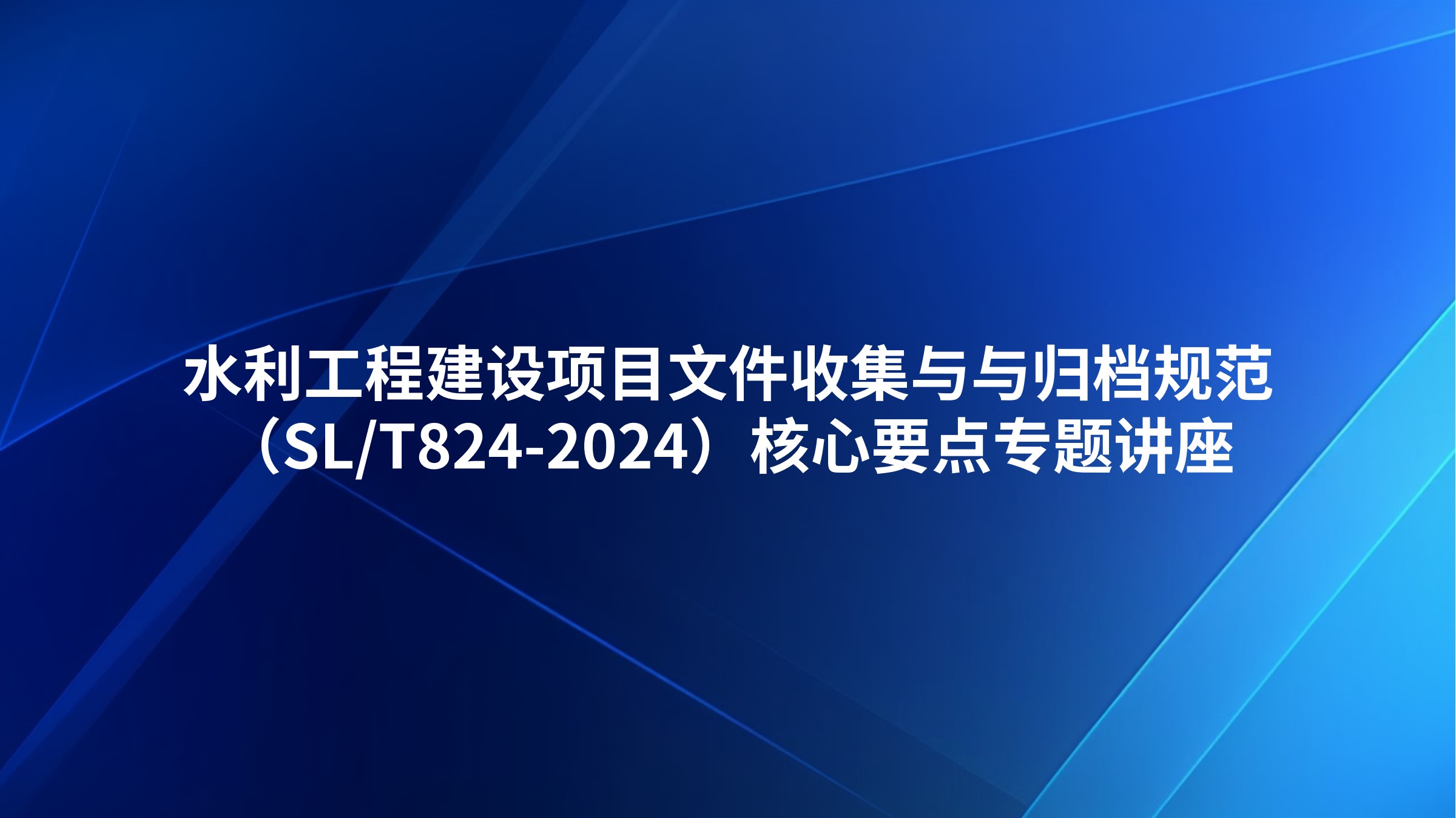 水利工程建设项目文件收集与与归档规范（SL/T824-2024）核心要点专题讲座