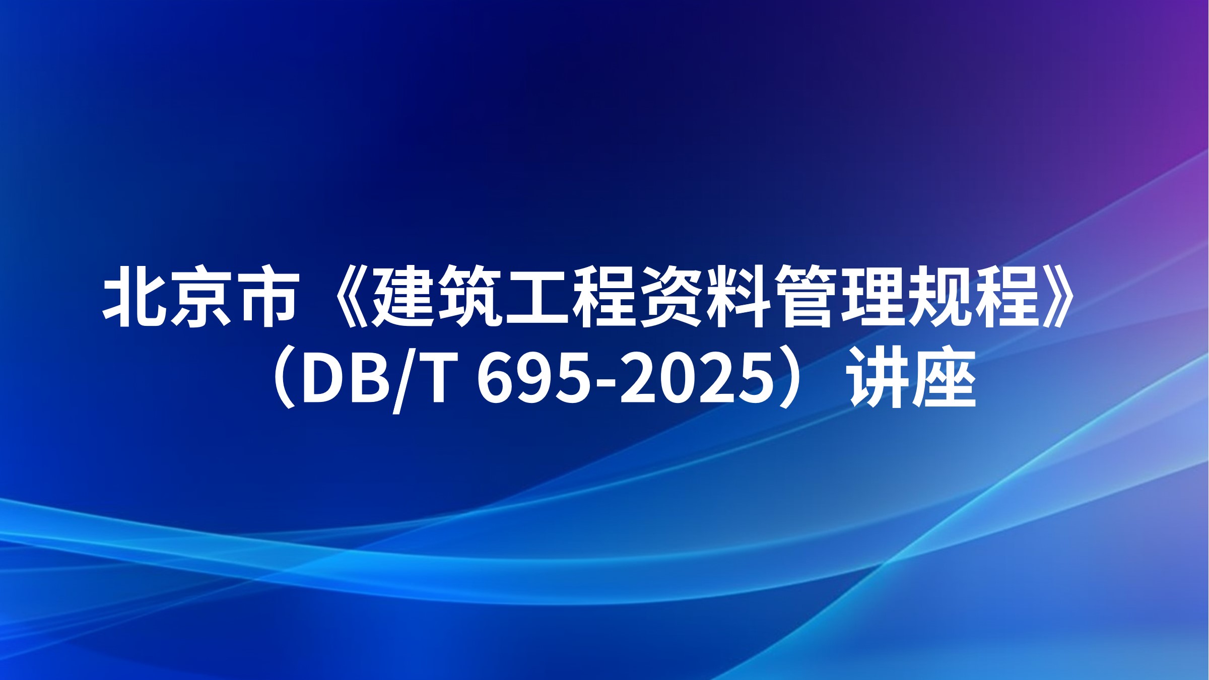 北京市《建筑工程资料管理规程》（DB/T 695-2025）讲座