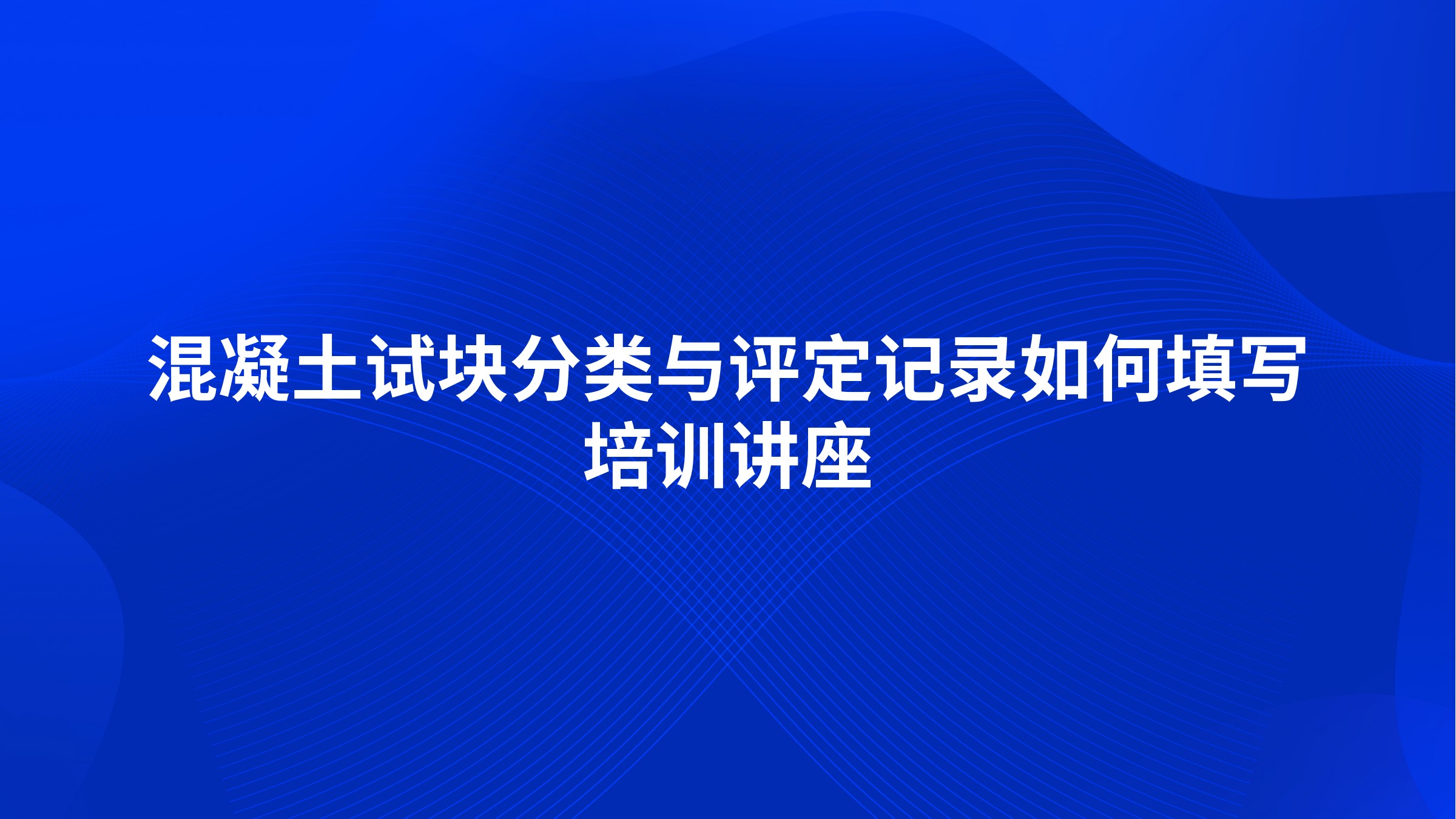 混凝土试块分类与评定记录如何填写培训讲座