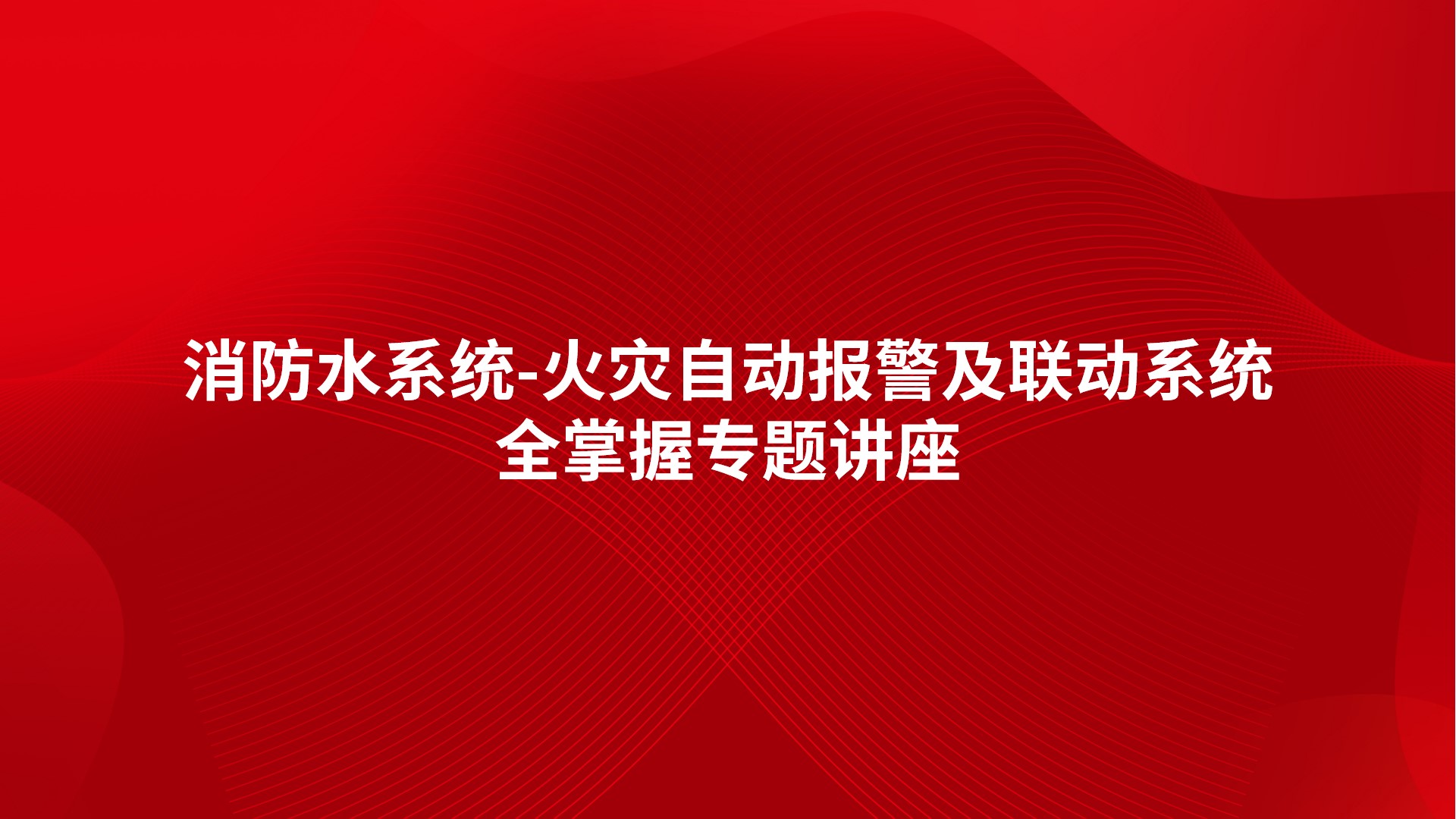 《消防水系统-火灾自动报警及联动系统全掌握》专题讲座