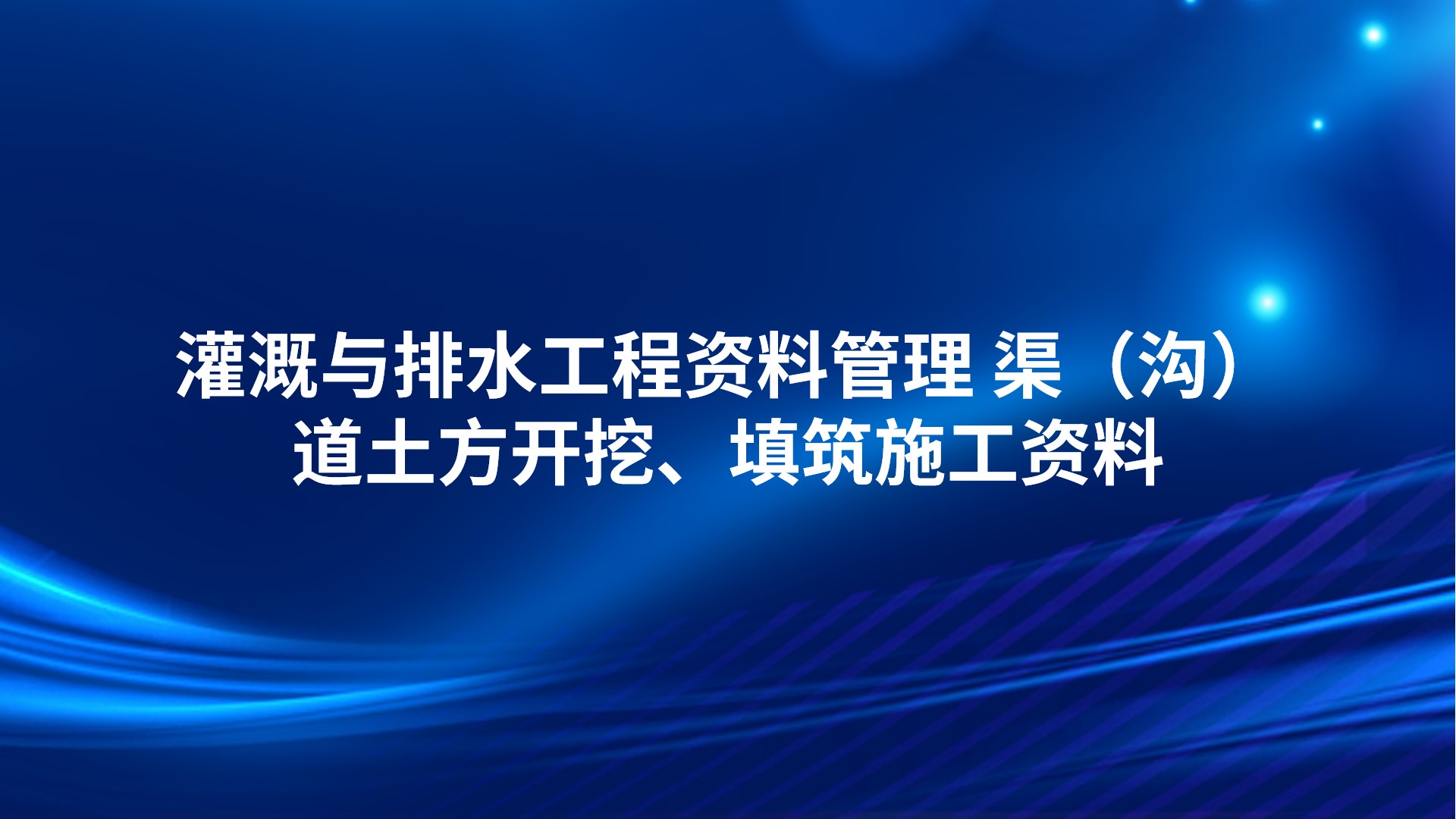 灌溉与排水工程资料管理 渠（沟）道土方开挖、填筑施工资料