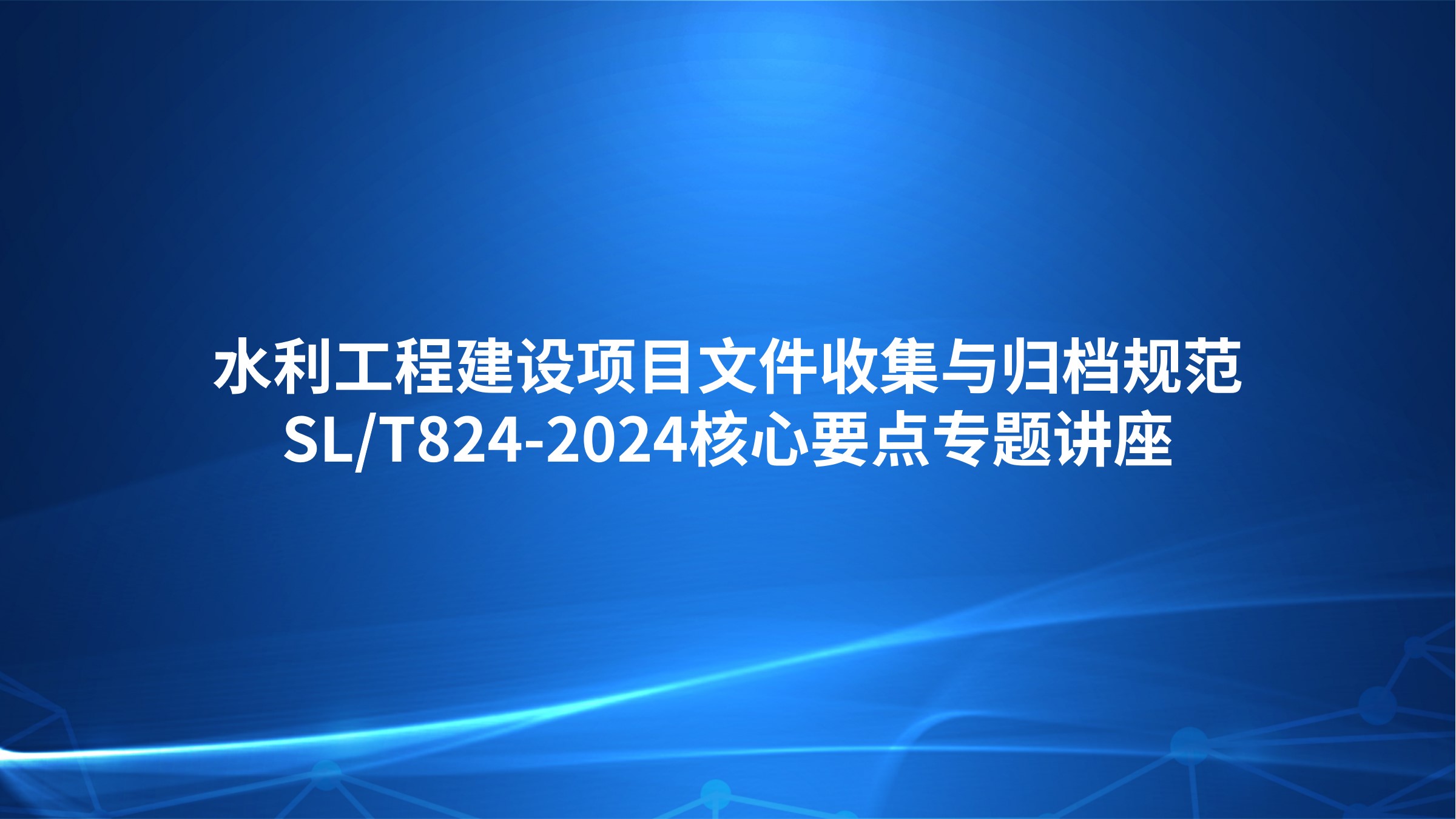 水利工程建设项目文件收集与归档规范（SL/T824-2024）核心要点专题讲座