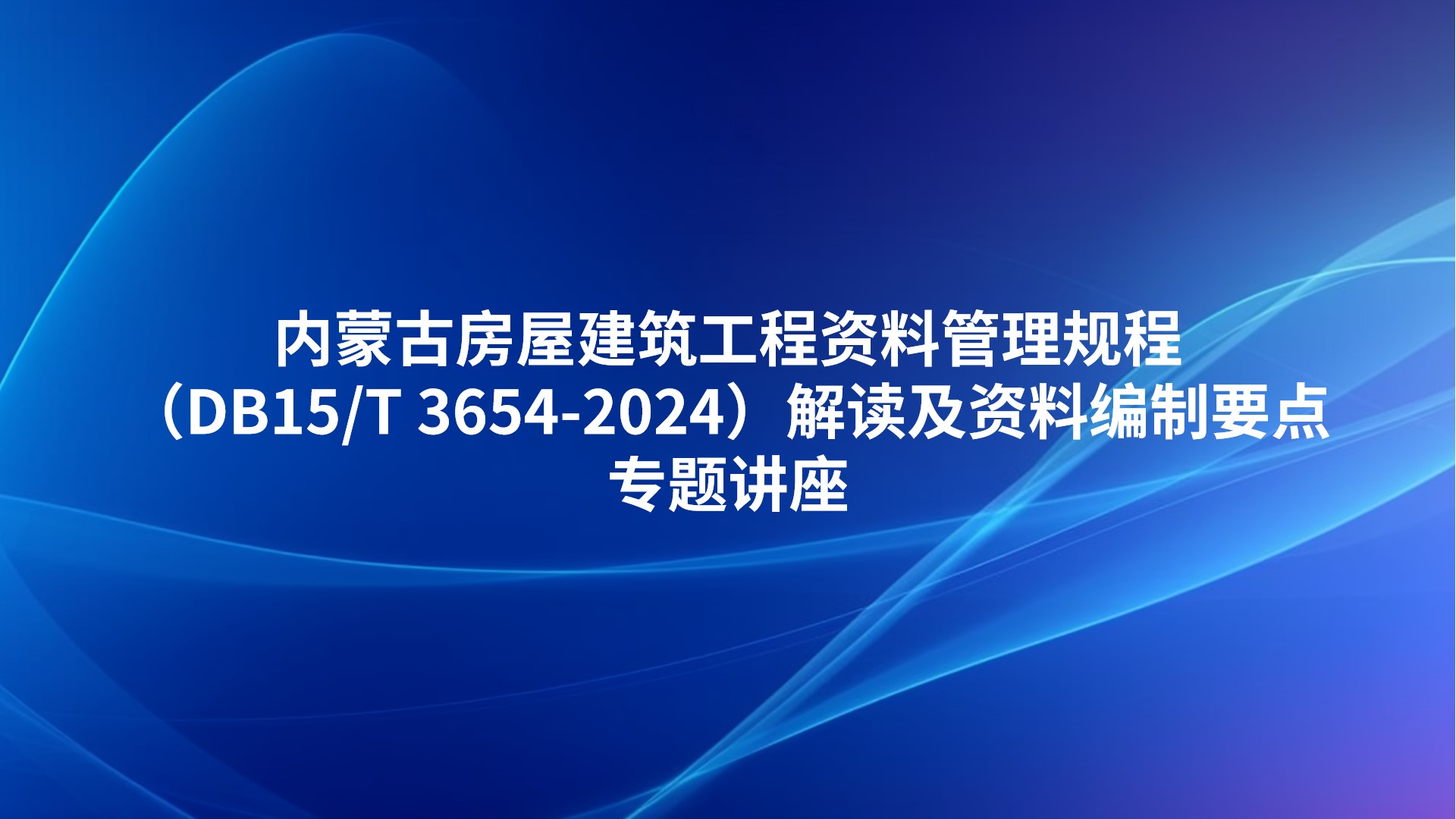 内蒙古《房屋建筑工程资料管理规程》（DB15/T 3654-2024）解读及资料编制要点专题讲座
