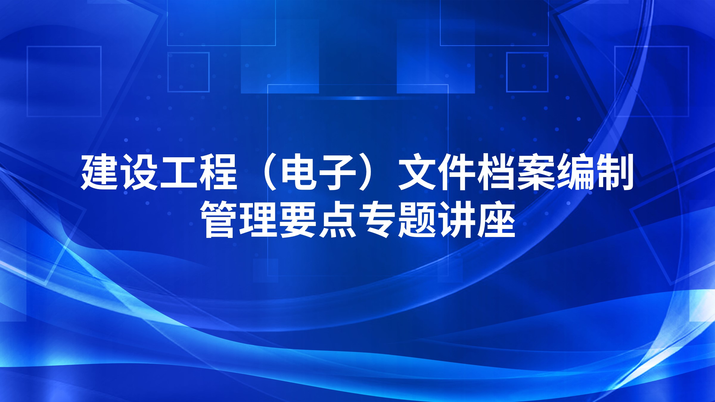 建设工程（电子）文件档案编制、管理要点专题讲座