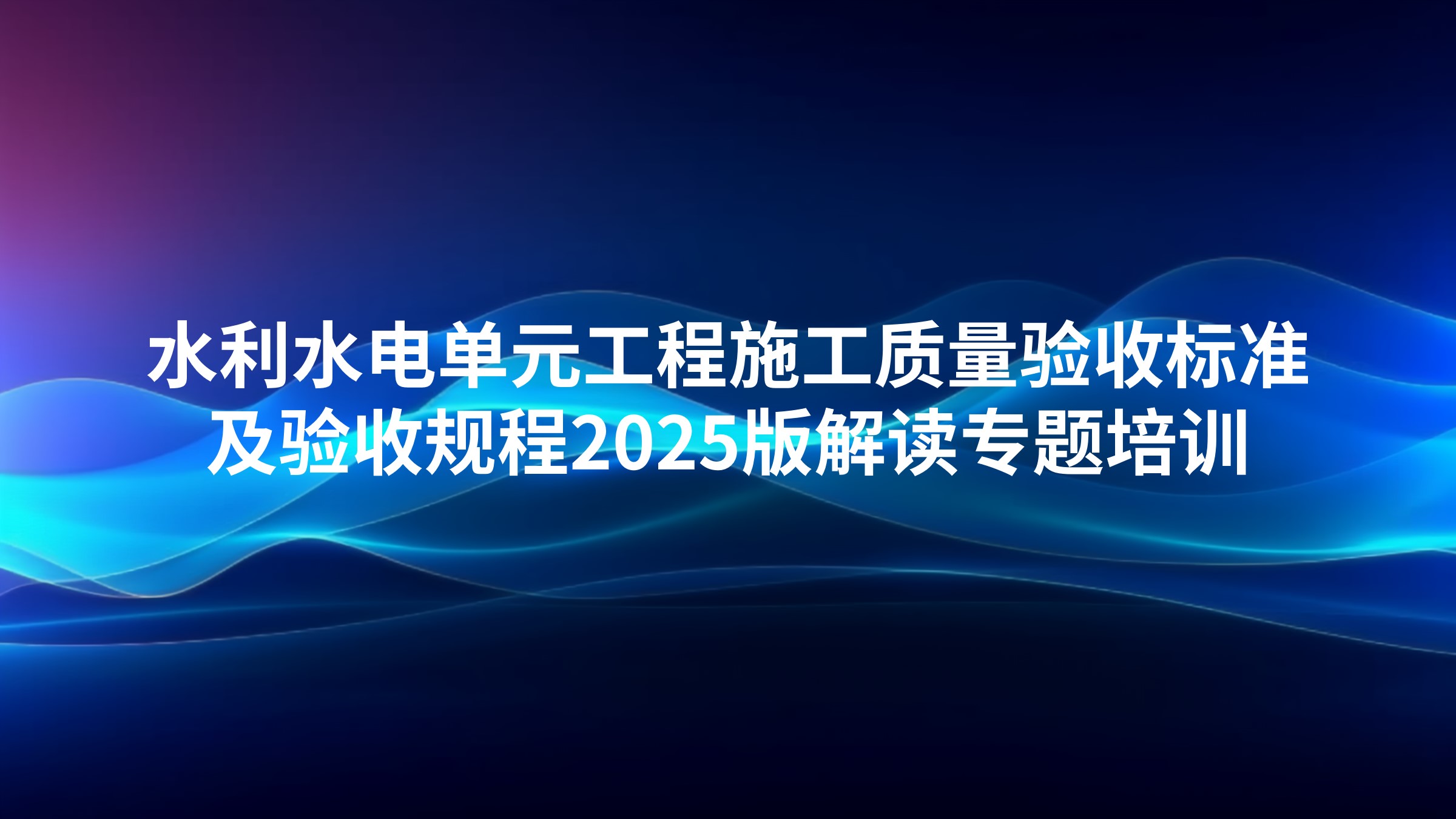水利水电单元工程施工质量验收标准及验收规程2025版解读专题培训