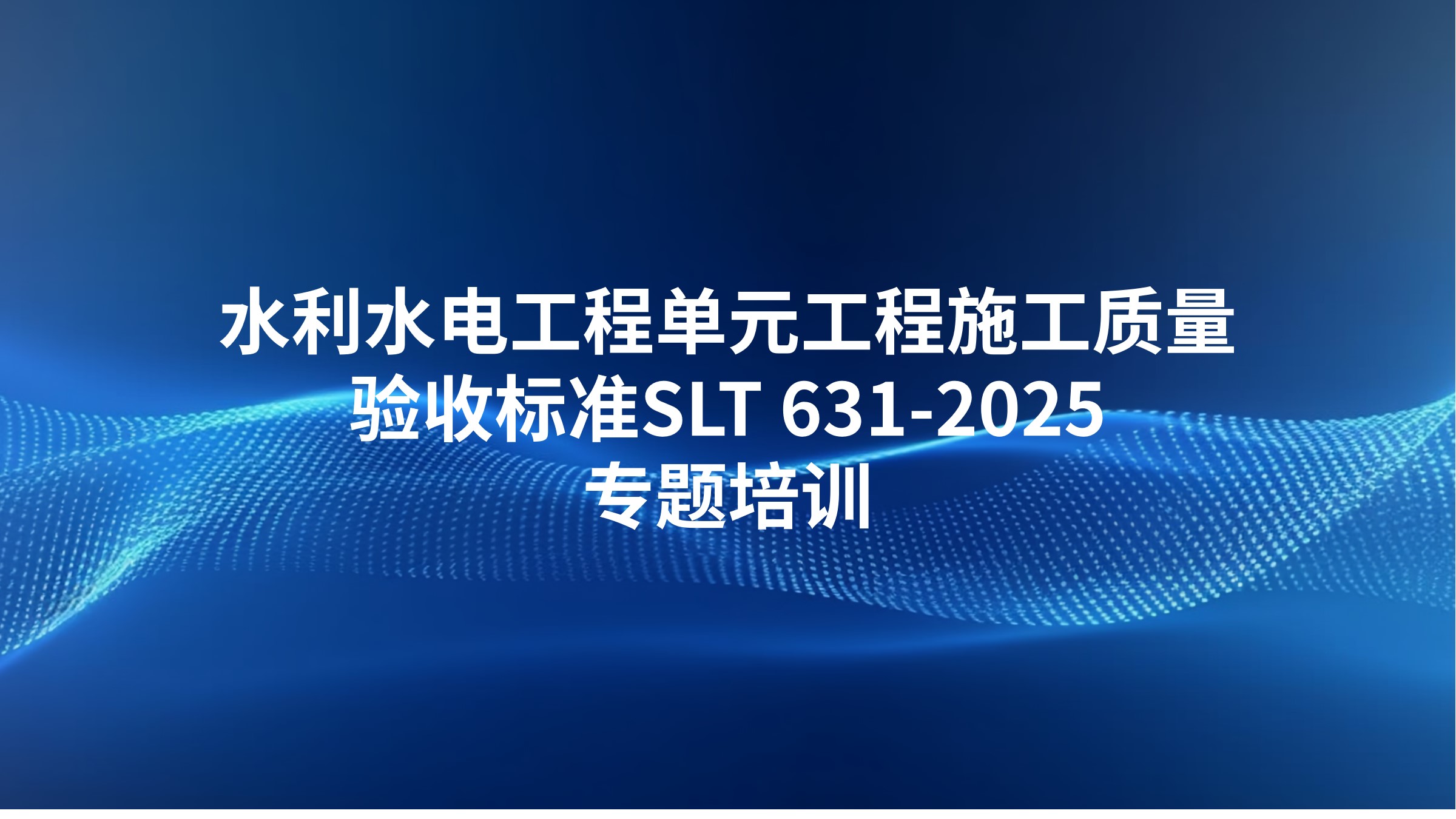 《水利水电工程单元工程施工质量验收标准》SLT 631-2025专题培训