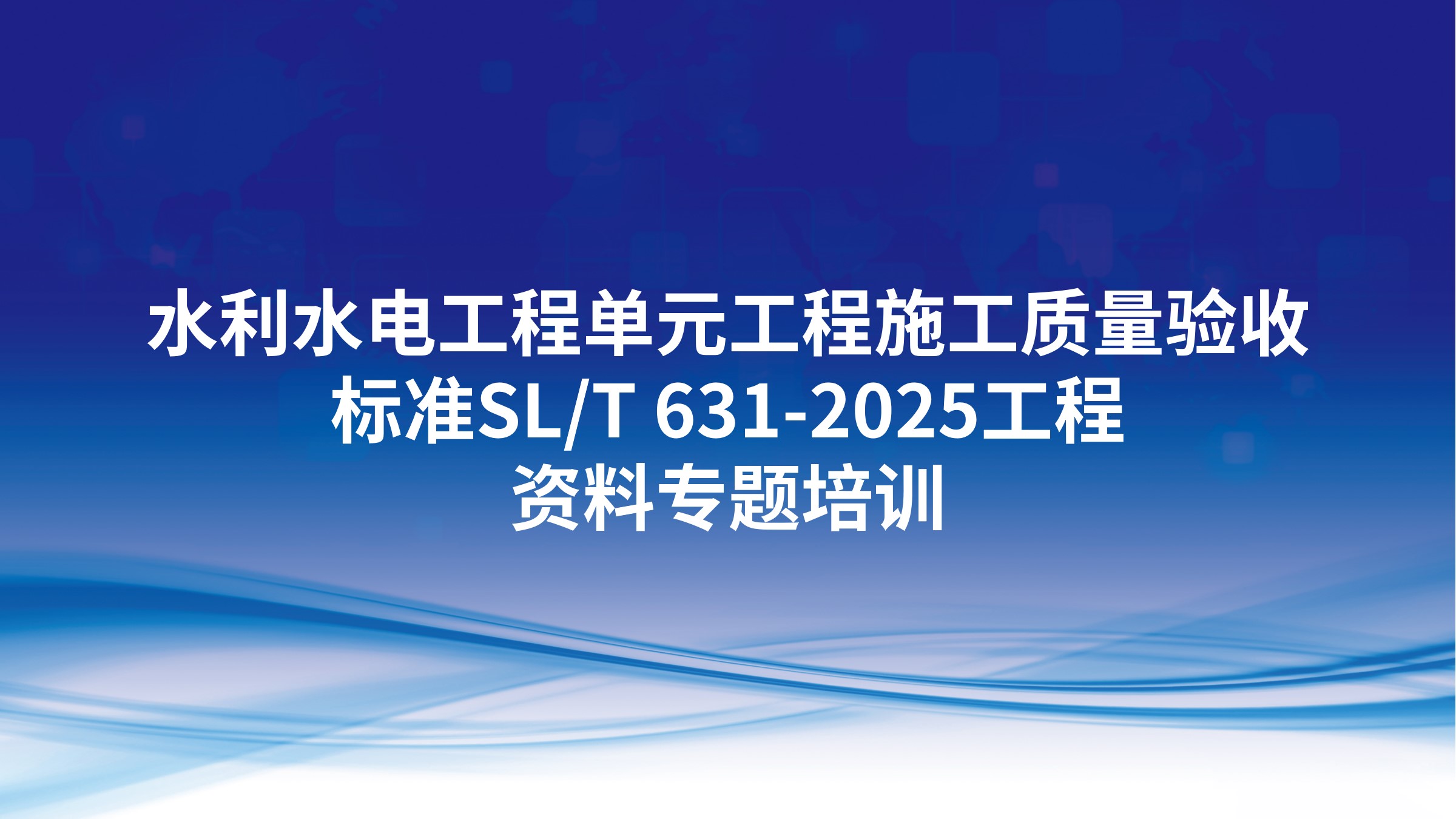 《水利水电工程单元工程施工质量验收标准》SL/T 631-2025工程资料专题培训
