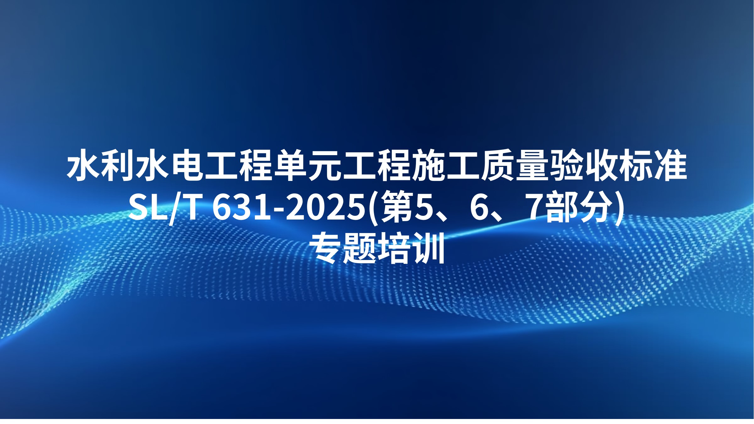 《水利水电工程单元工程施工质量验收标准》SL/T 631-2025(第5、6、7部分)专题培训