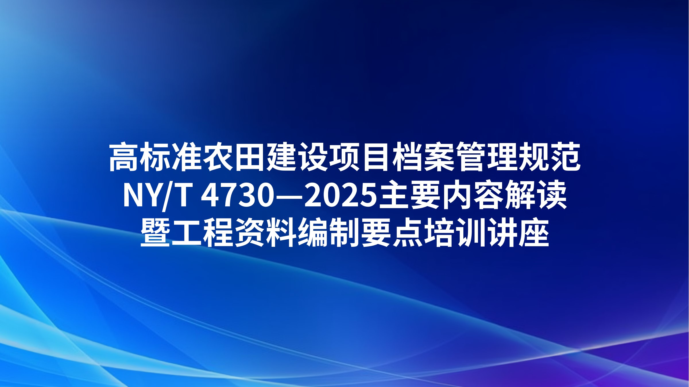 《高标准农田建设项目档案管理规范》（NY/T 4730—2025）主要内容解读暨工程资料编制要点培训讲座
