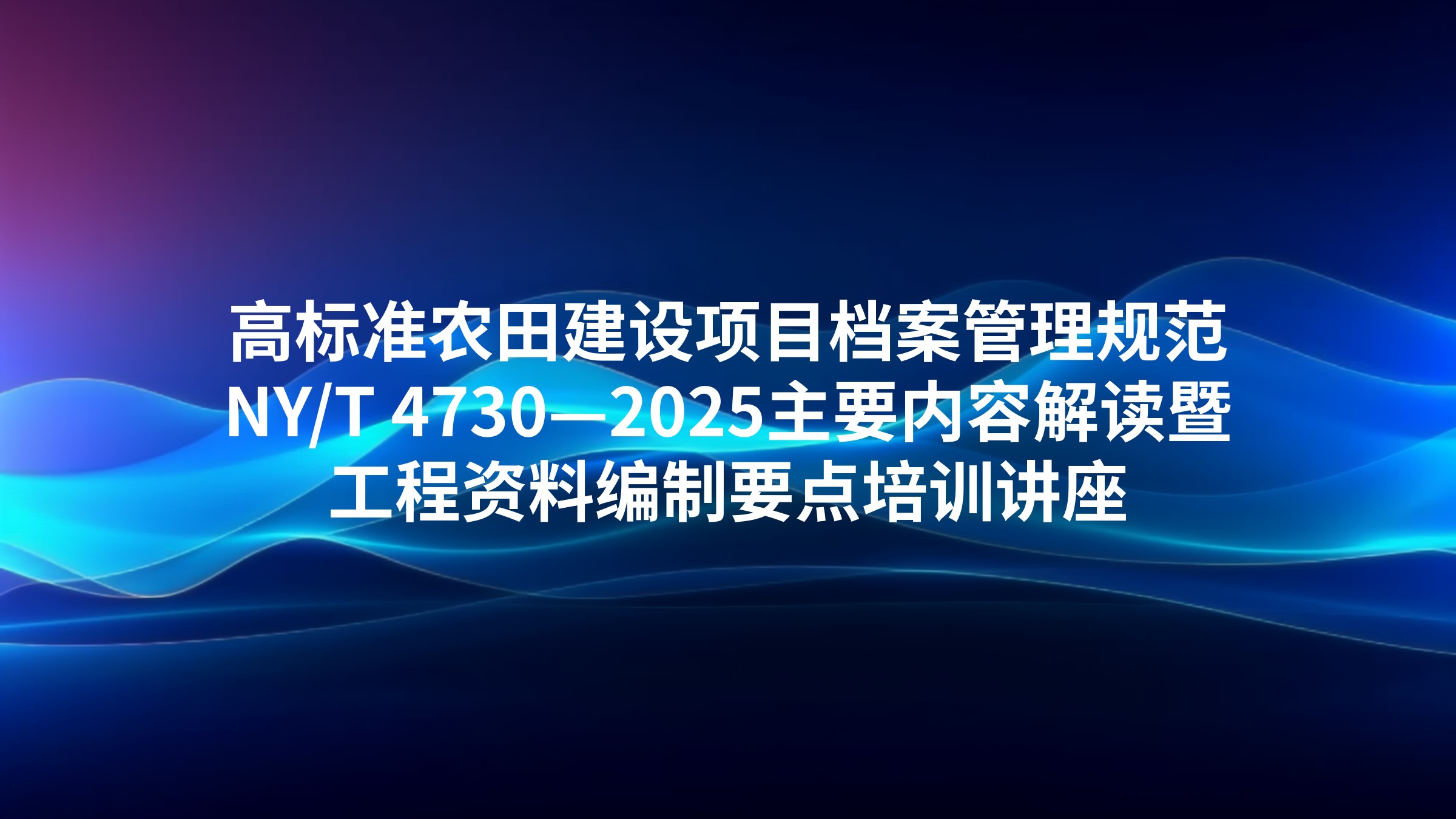 高标准农田建设项目档案管理规范NY/T 4730—2025主要内容解读暨工程资料编制要点培训讲座