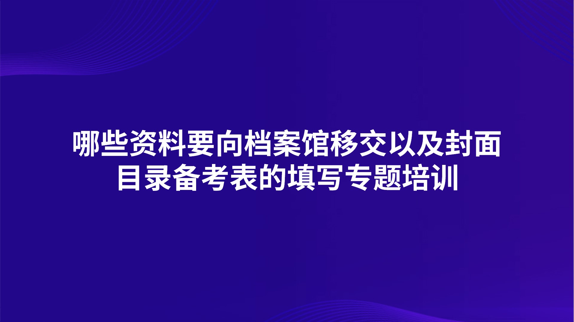 《哪些资料要向档案馆移交以及封面目录备考表的填写》专题培训