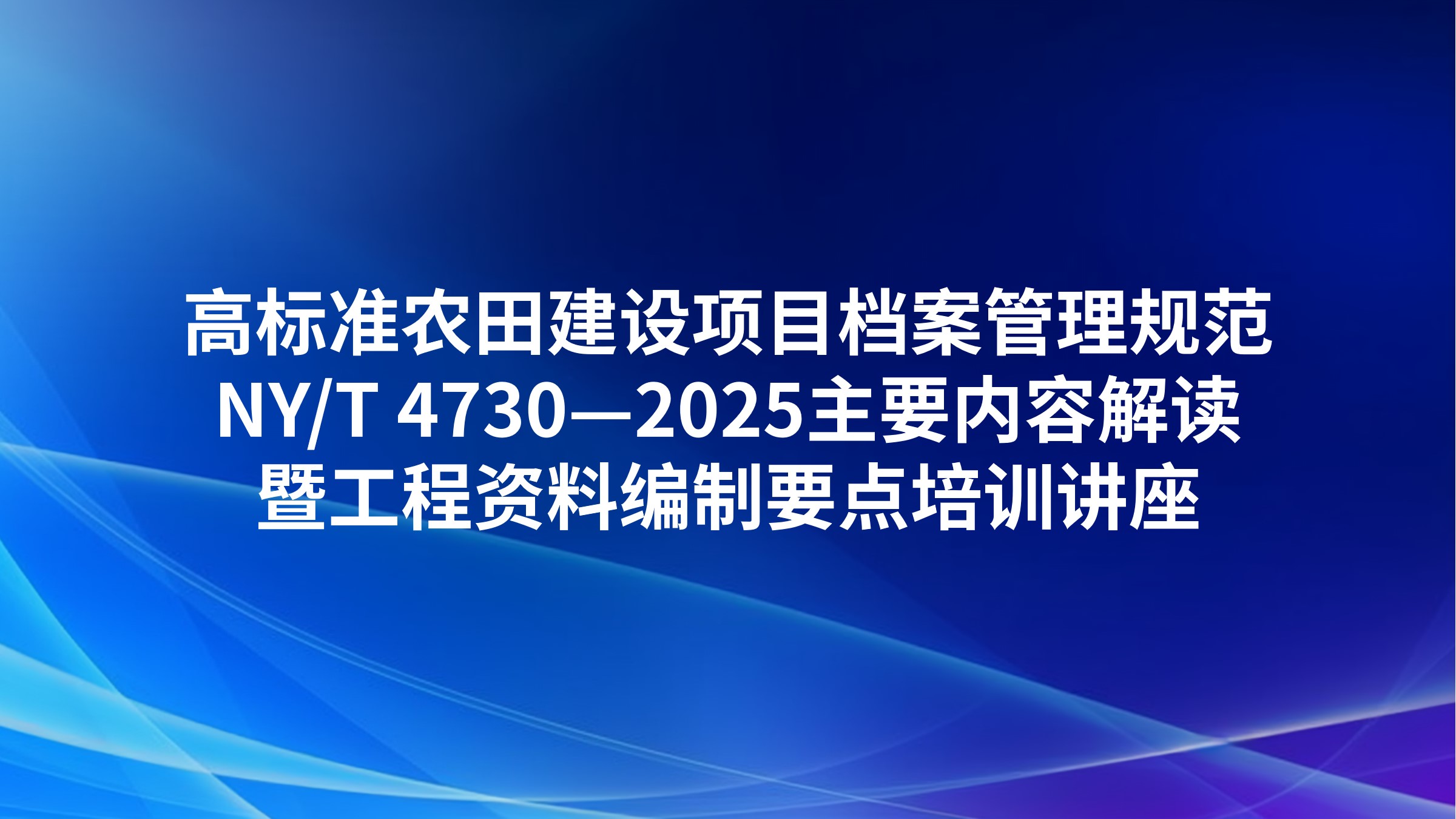 高标准农田建设项目档案管理规范NY/T 4730—2025主要内容解读暨工程资料编制要点培训讲座