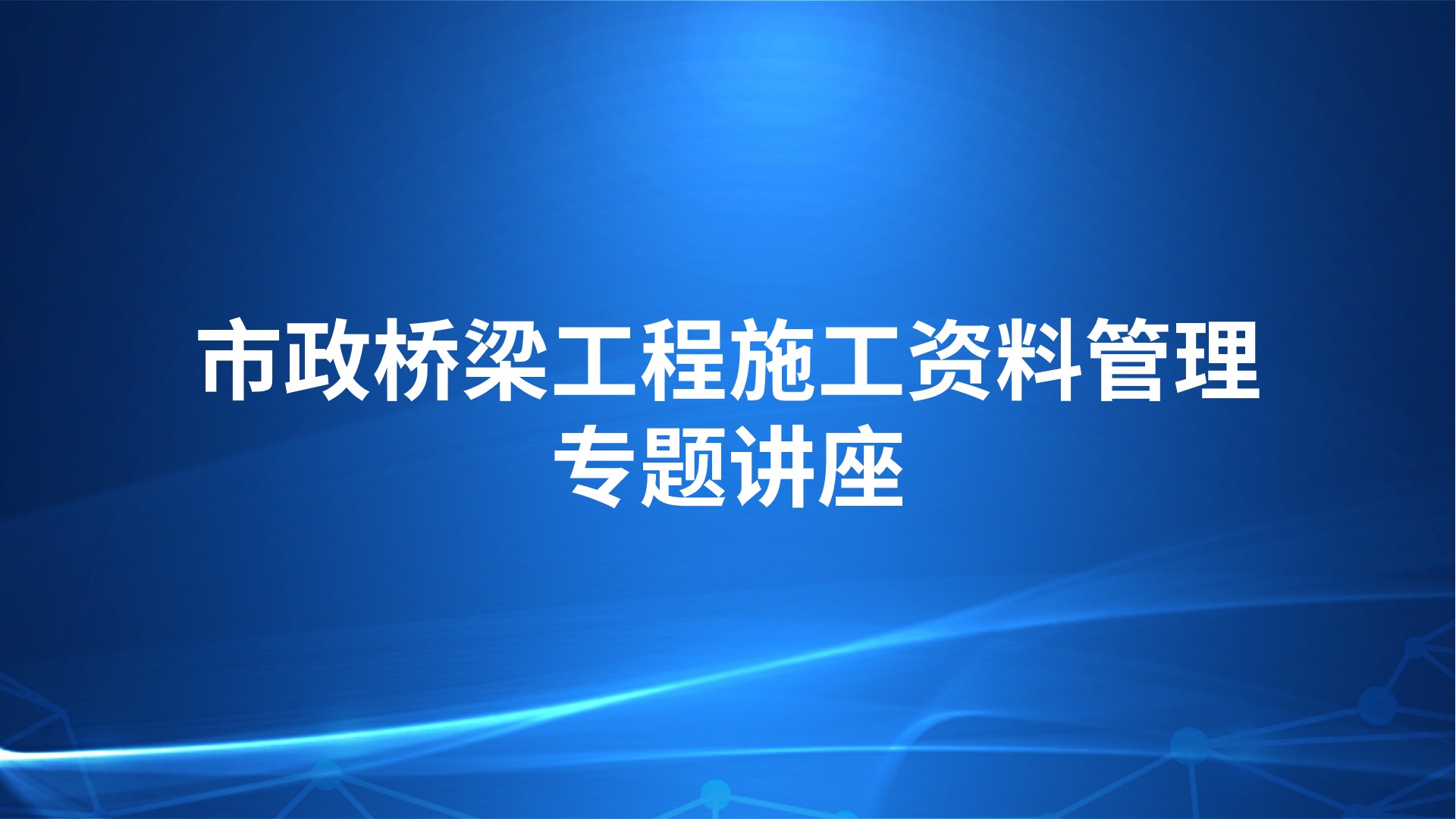 市政桥梁工程施工资料管理专题讲座