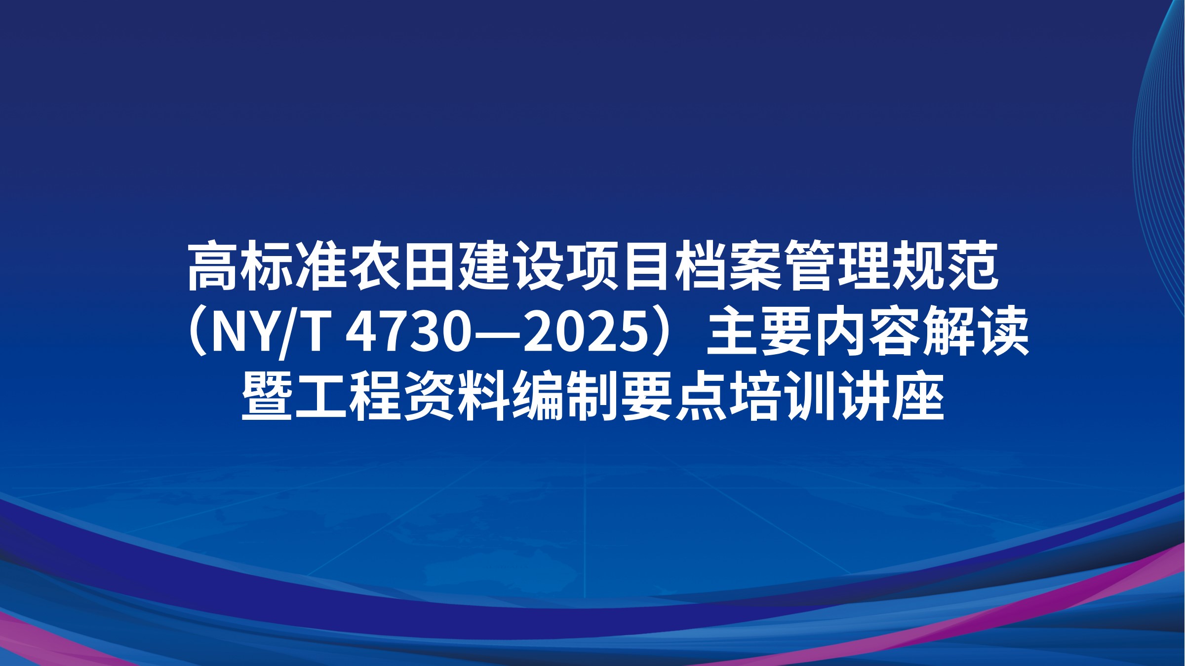 《高标准农田建设项目档案管理规范》（NY/T 4730—2025）主要内容解读暨工程资料编制要点培训讲座