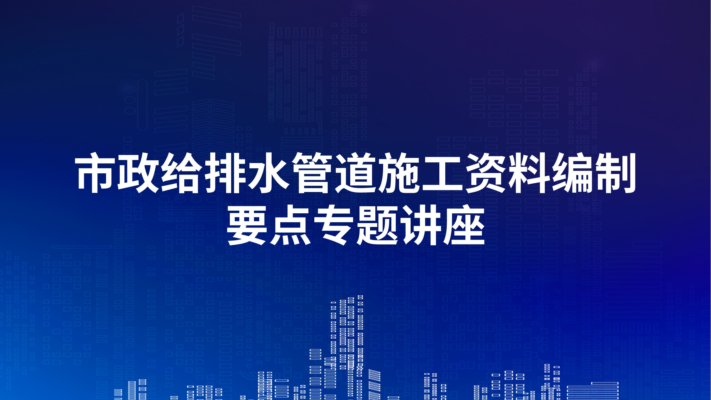 市政给排水管道施工资料编制要点专题讲座