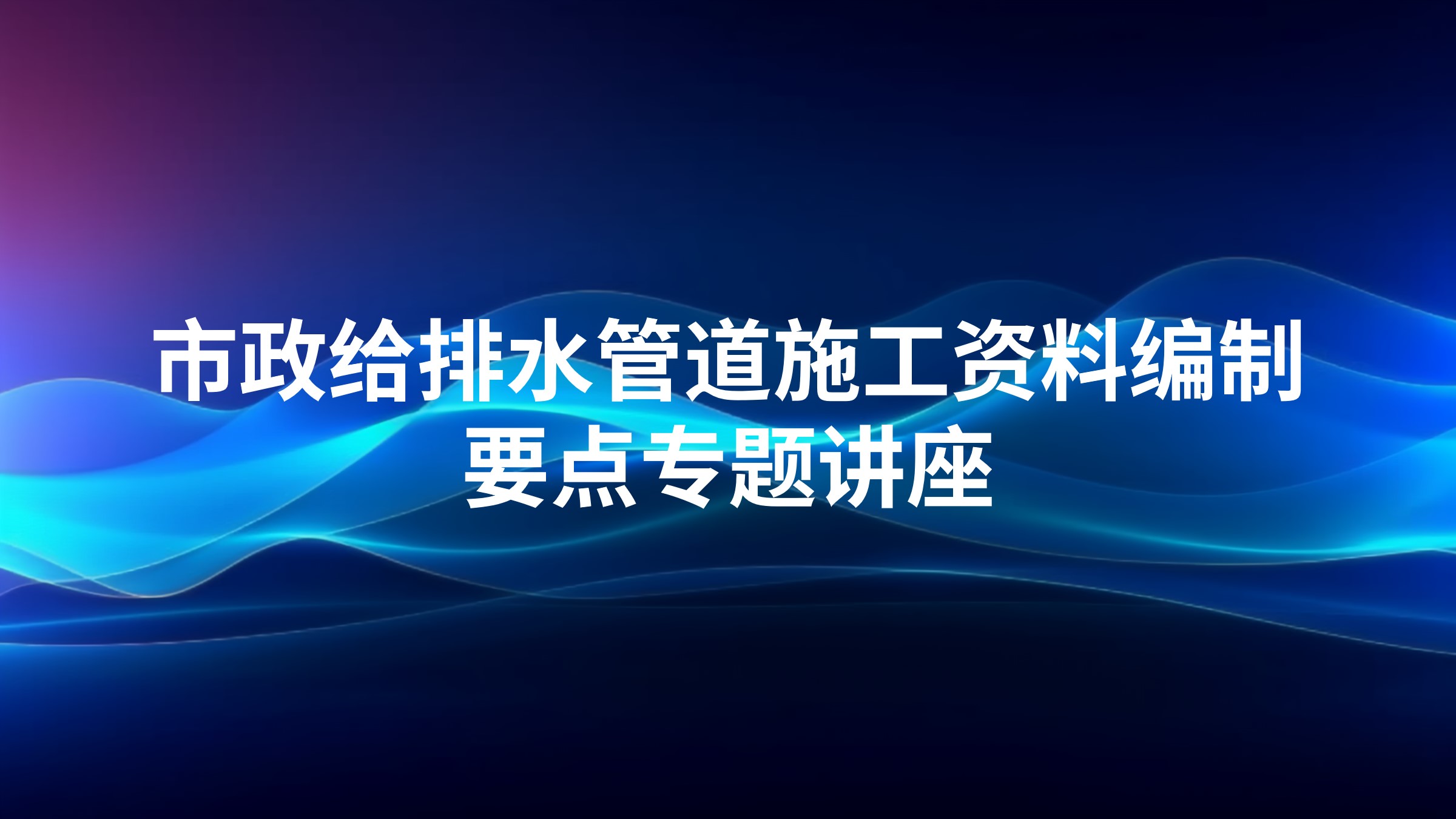 市政给排水管道施工资料编制要点专题讲座