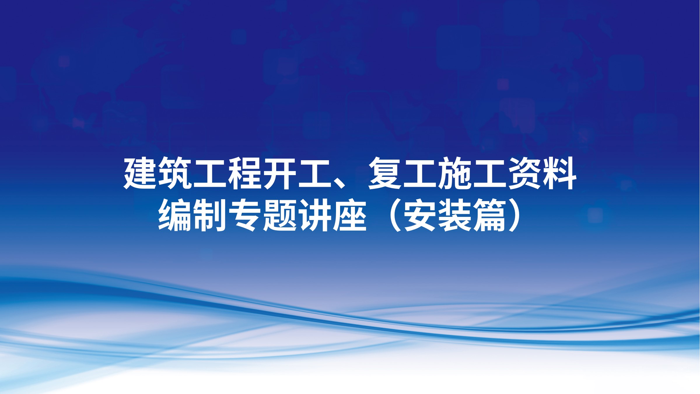 《建筑工程开工、复工施工资料编制》专题讲座（安装篇）