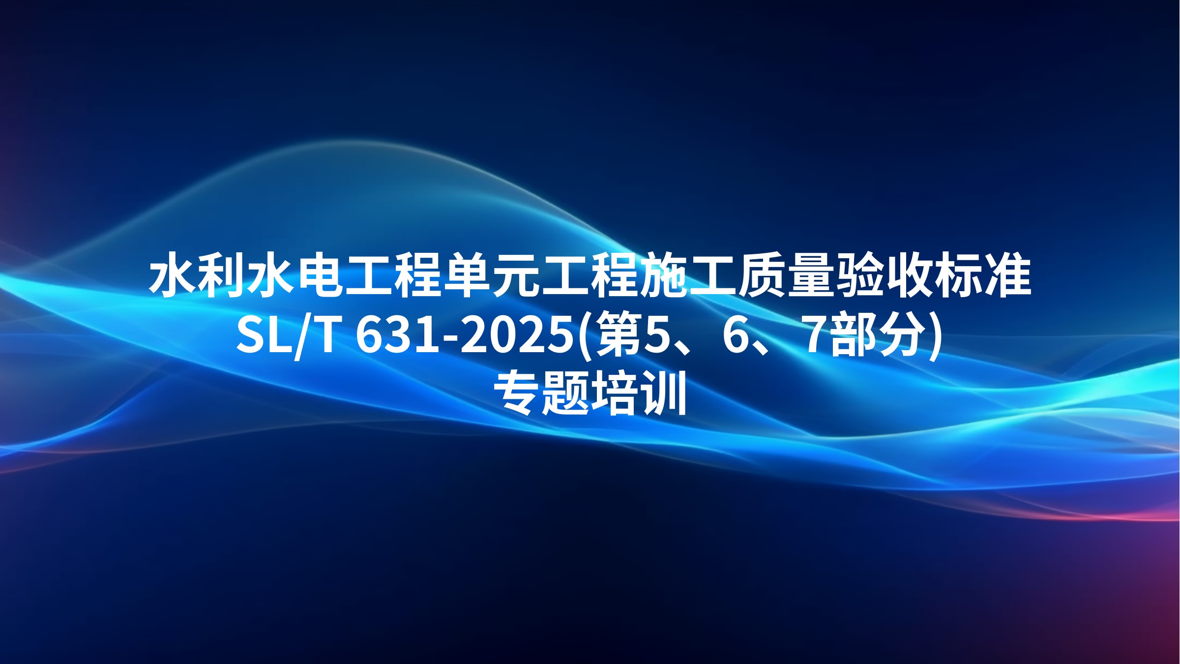 《水利水电工程单元工程施工质量验收标准》SL/T 631-2025(第5、6、7部分)专题培训