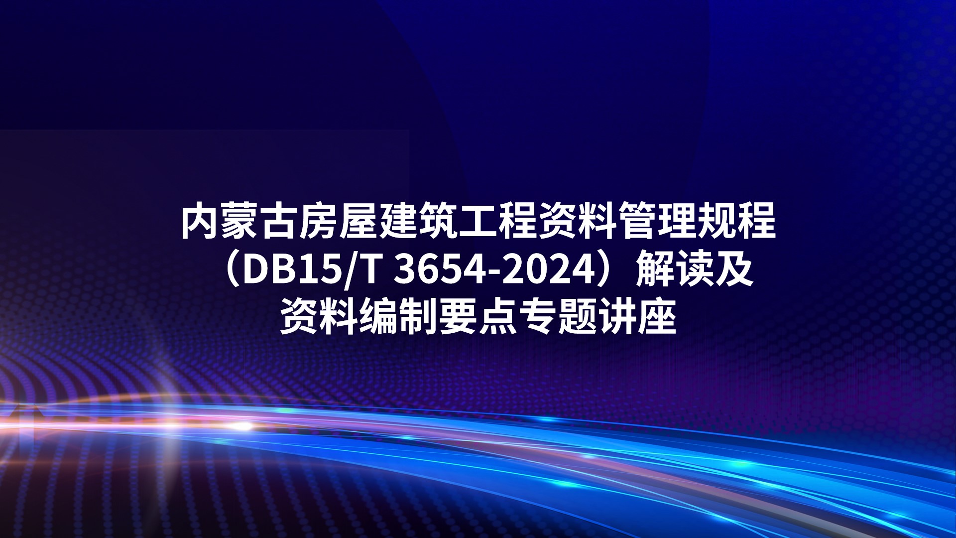 内蒙古《房屋建筑工程资料管理规程》（DB15/T 3654-2024）解读及资料编制要点专题讲座
