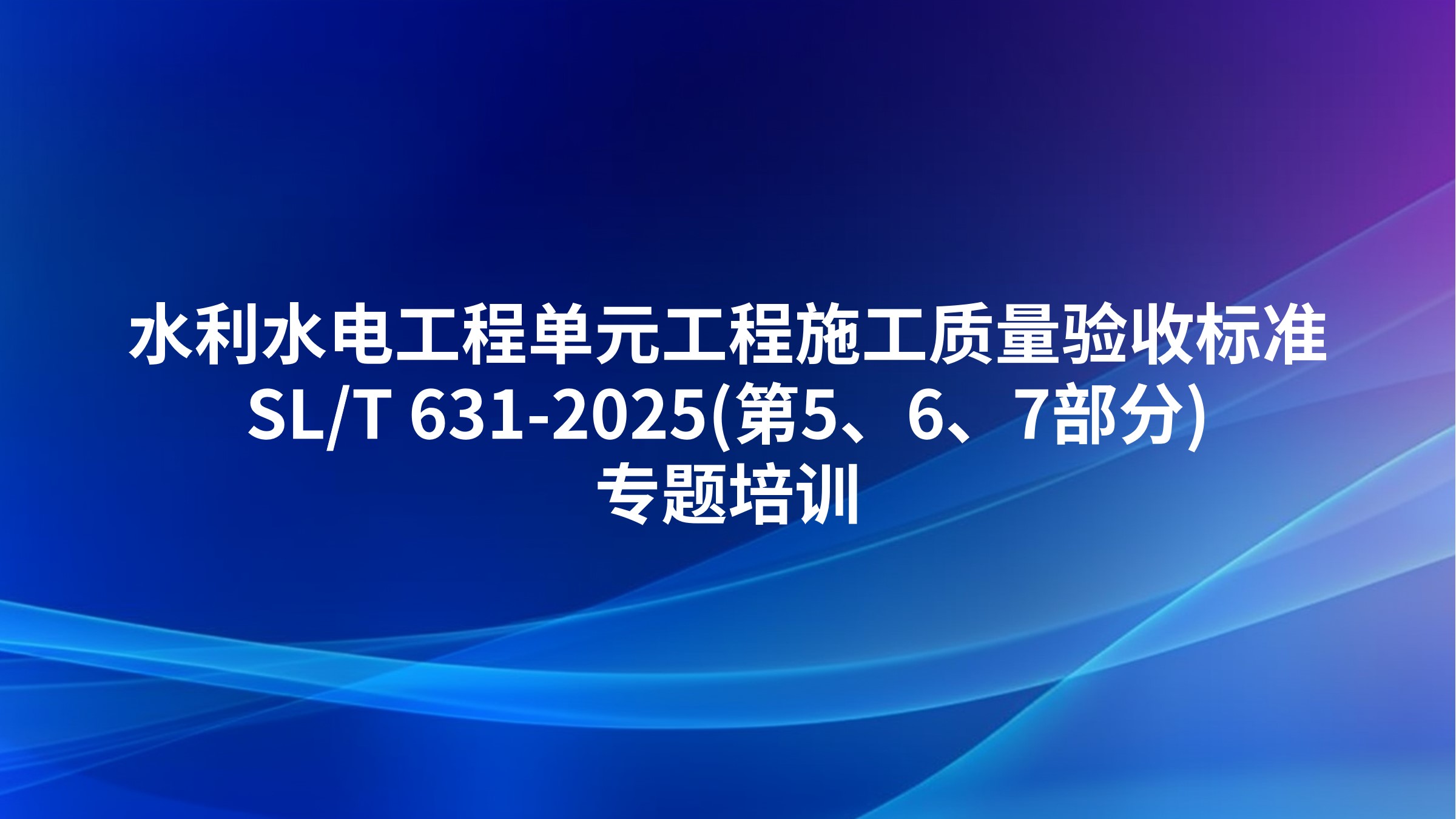 《水利水电工程单元工程施工质量验收标准》SL/T 631-2025(第5、6、7部分)专题培训
