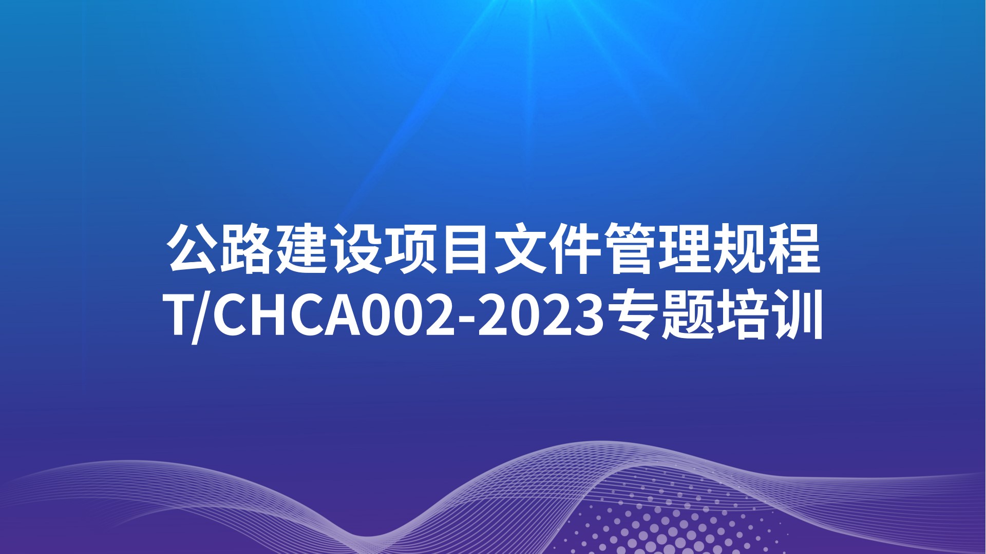 《公路建设项目文件管理规程》T/CHCA002-2023专题培训