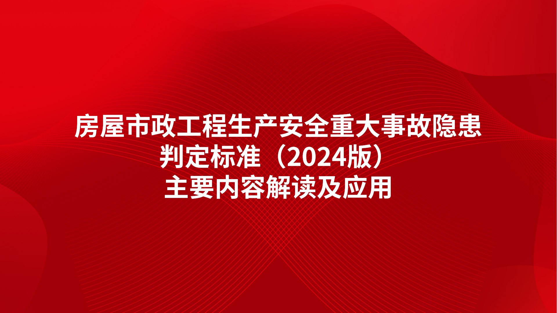 房屋市政工程生产安全重大事故隐患判定标准（2024版）主要内容解读及应用