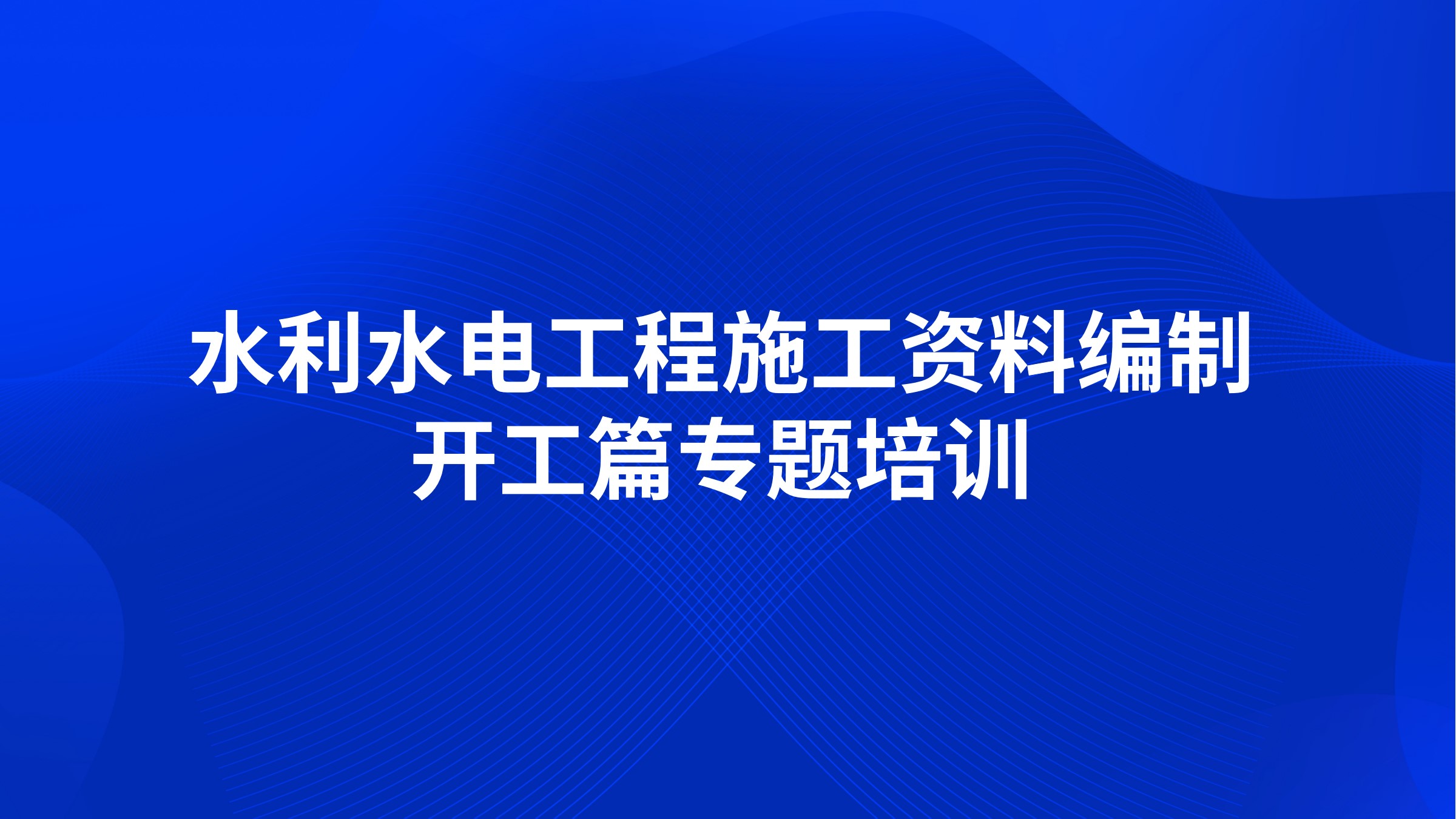 《水利水电工程施工资料编制-开工篇》专题培训