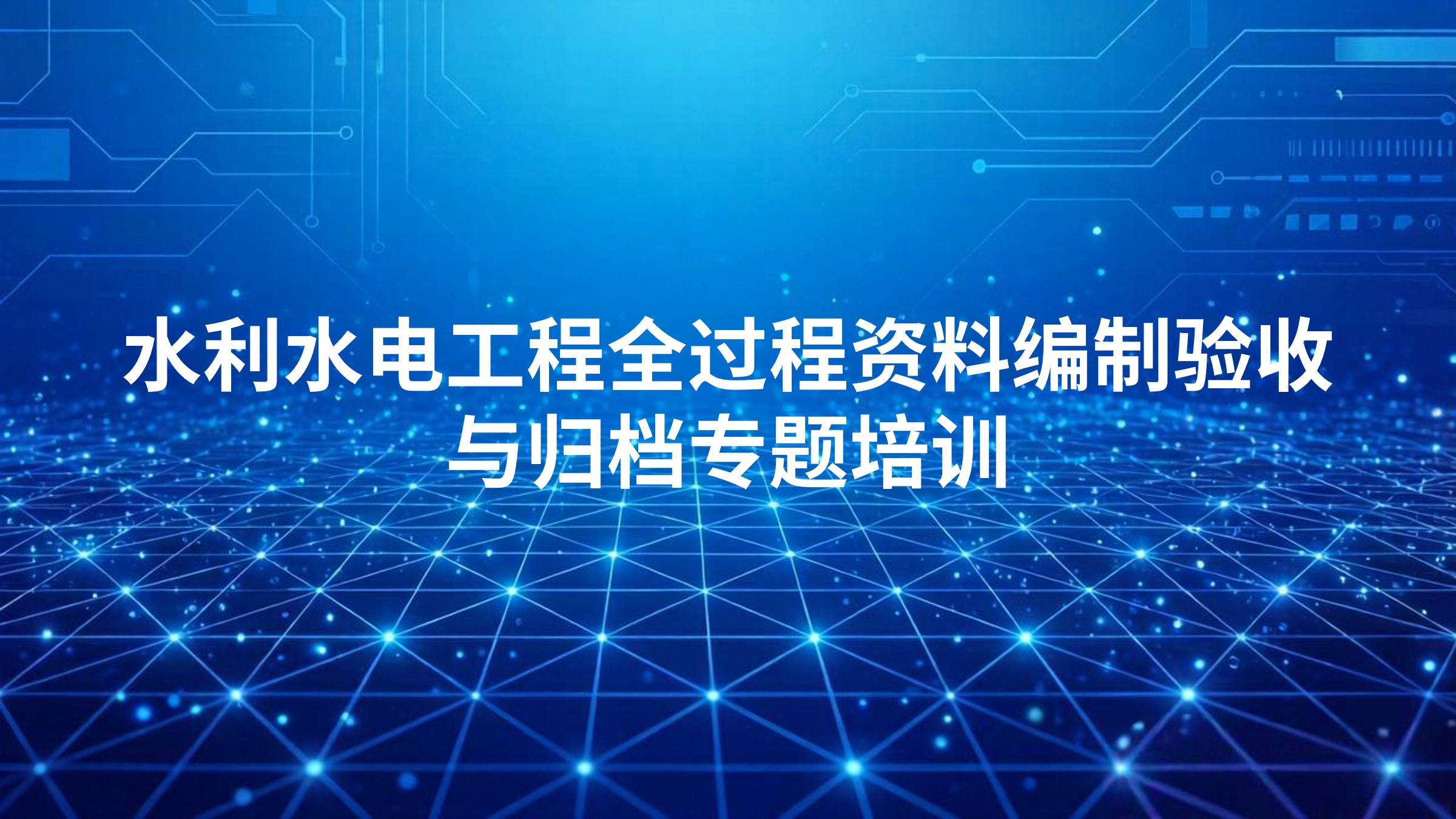 水利水电工程全过程资料编制、验收与归档专题培训