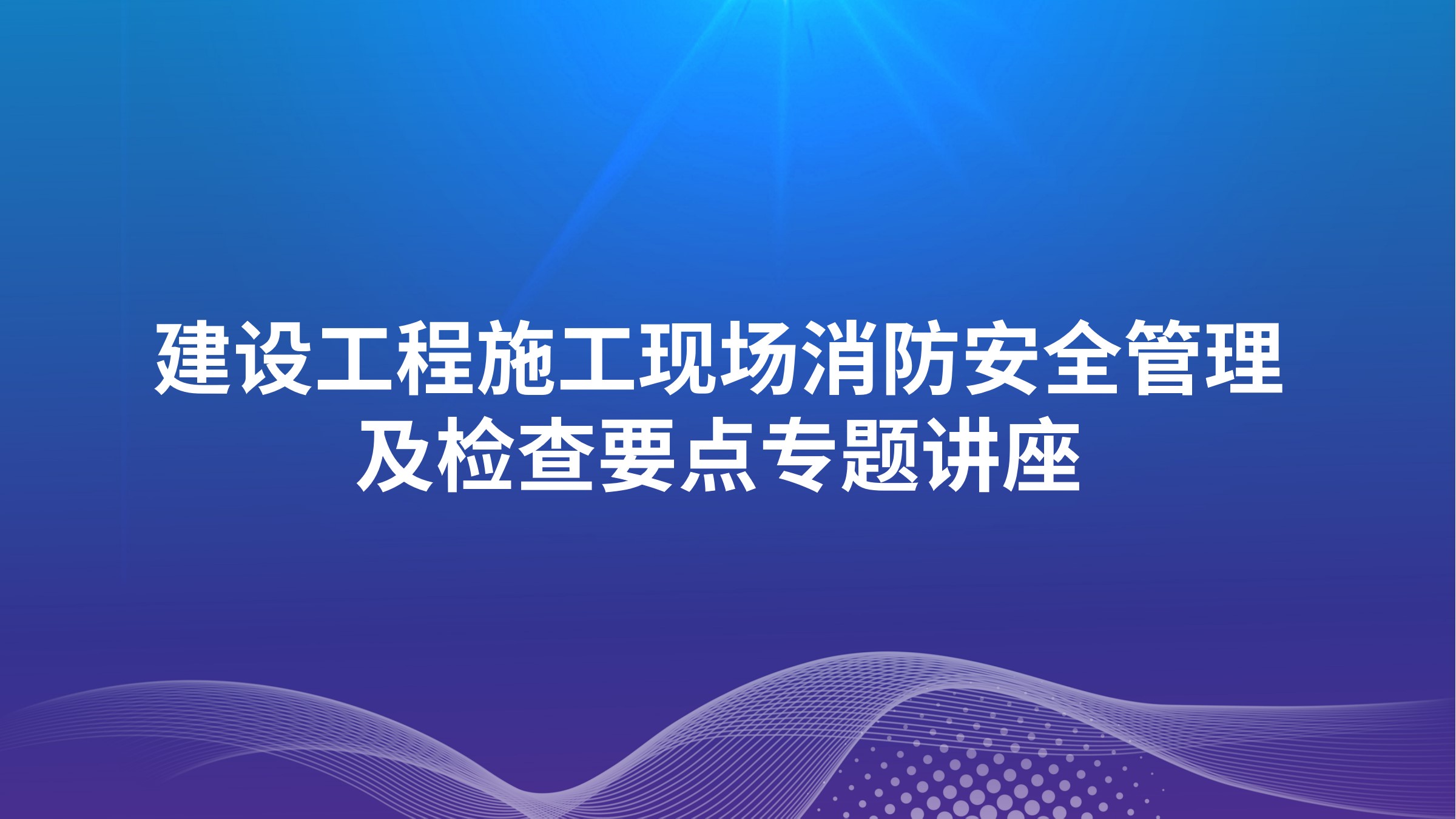 建设工程施工现场消防安全管理及检查要点专题讲座