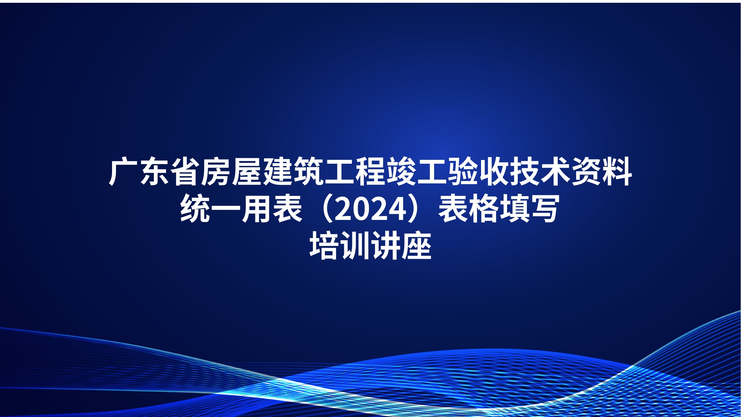 《广东省房屋建筑工程竣工验收技术资料统一用表》（2024）表格填写培训讲座