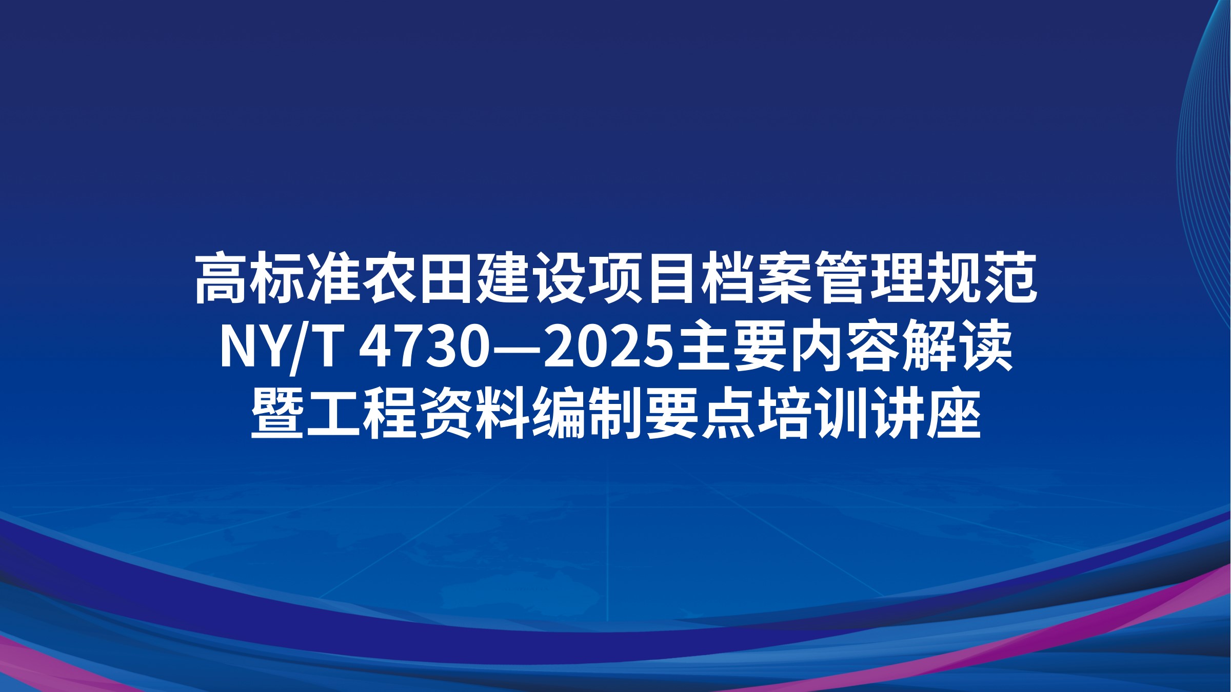 《高标准农田建设项目档案管理规范》NY/T 4730—2025主要内容解读暨工程资料编制要点培训讲座
