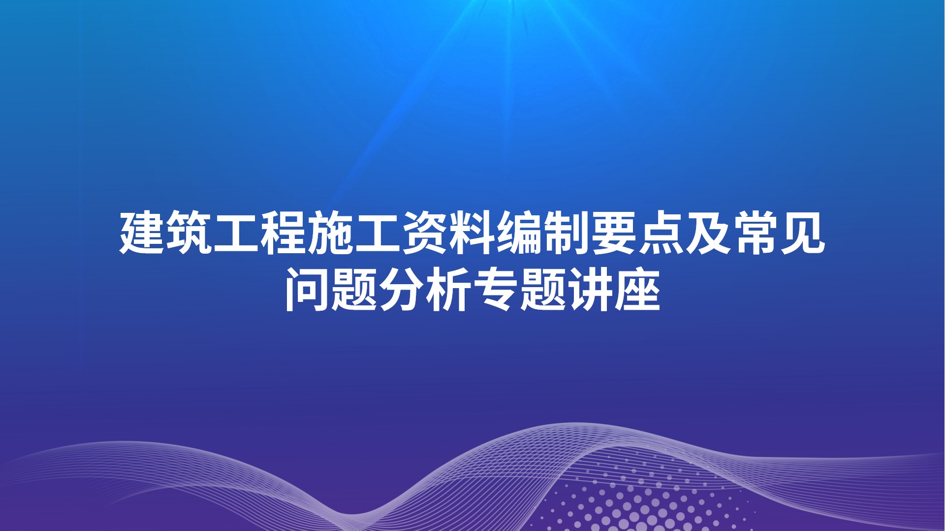 《建筑工程施工资料编制要点及常见问题分析》专题讲座