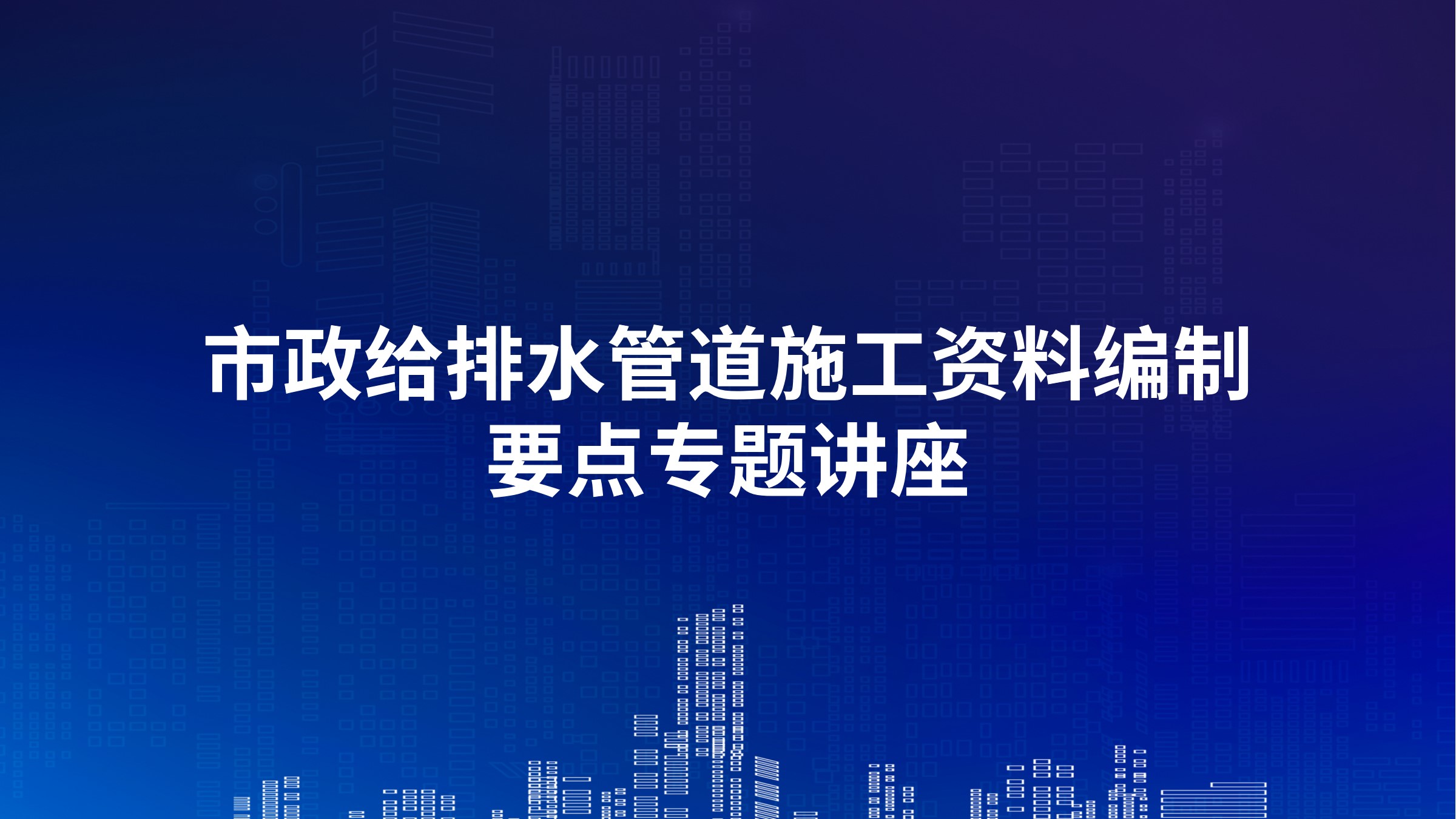 市政给排水管道施工资料编制要点专题讲座