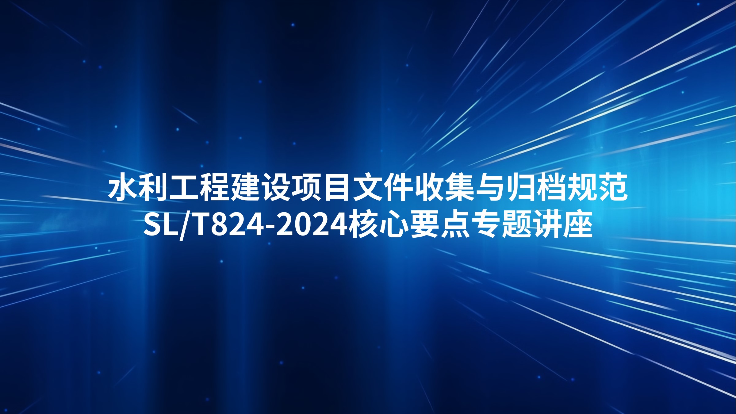 水利工程建设项目文件收集与归档规范（SL/T824-2024）核心要点专题讲座