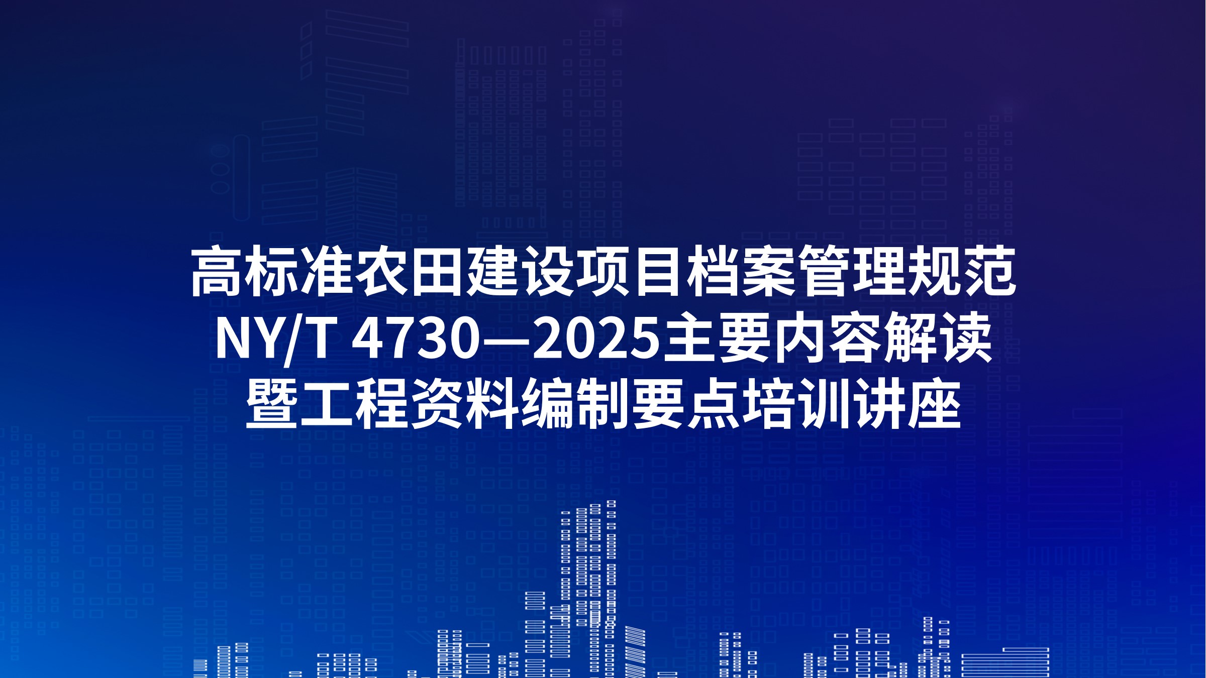 《高标准农田建设项目档案管理规范》（NY/T 4730—2025）主要内容解读暨工程资料编制要点培训讲座
