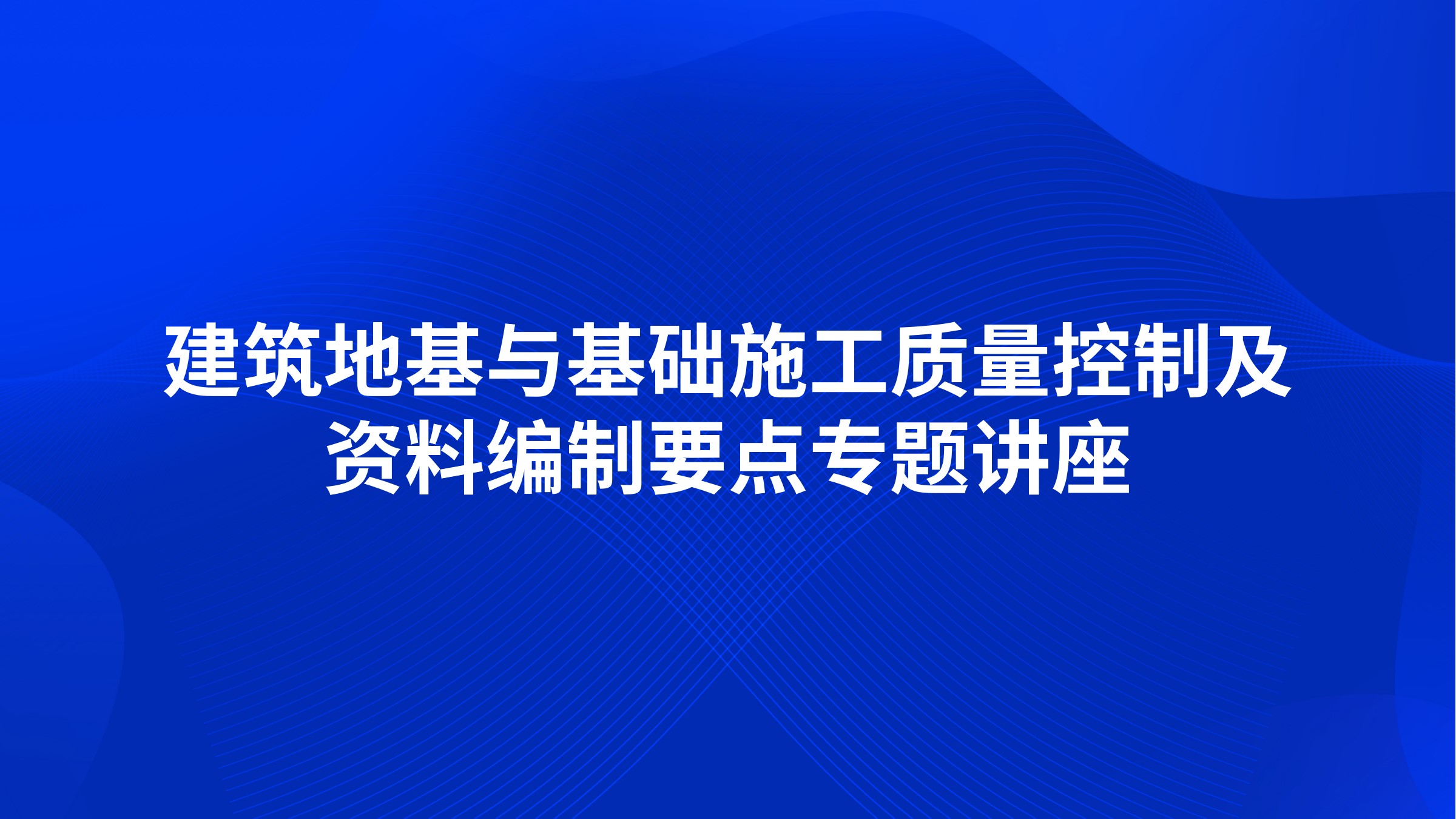 《建筑地基与基础施工质量控制及资料编制要点》专题讲座