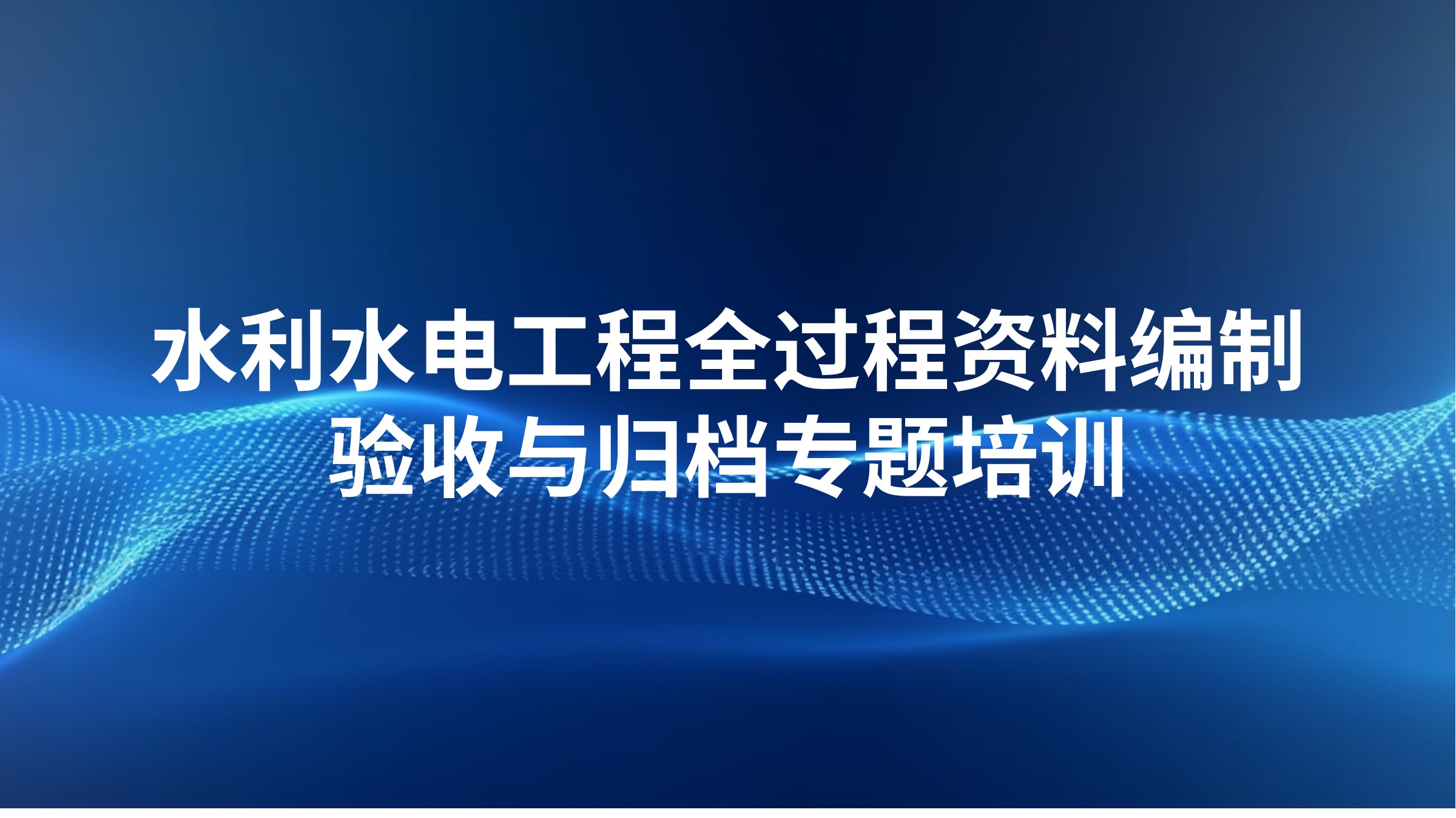 水利水电工程全过程资料编制、验收与归档专题培训