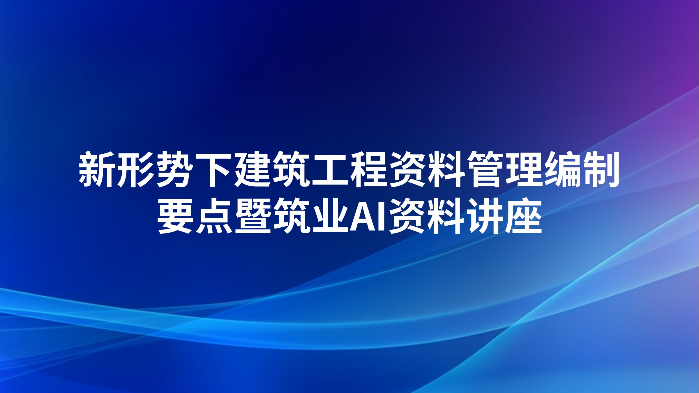 新形势下建筑工程资料管理编制要点暨筑业AI资料讲座