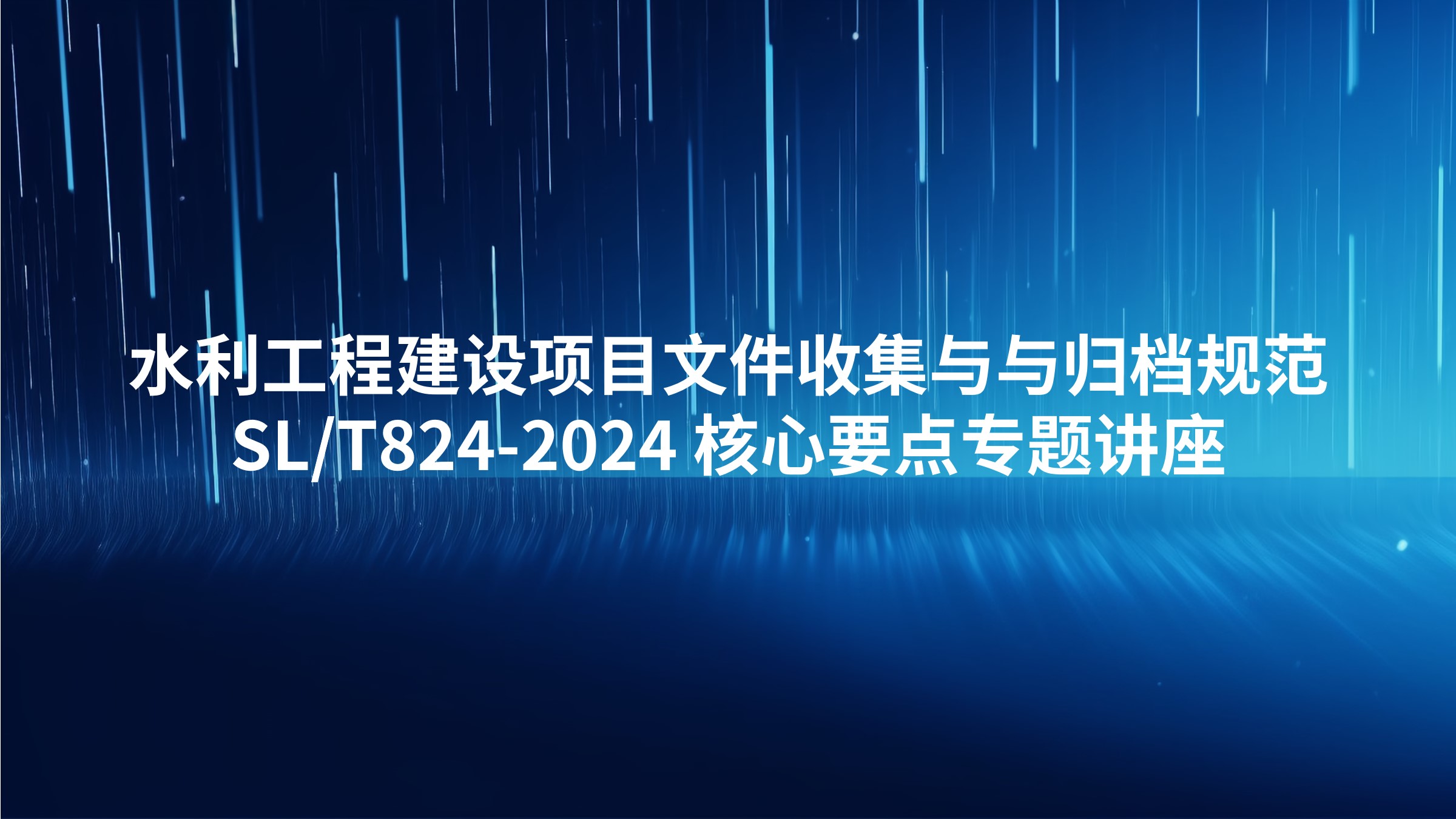 水利工程建设项目文件收集与与归档规范（SL/T824-2024）核心要点专题讲座