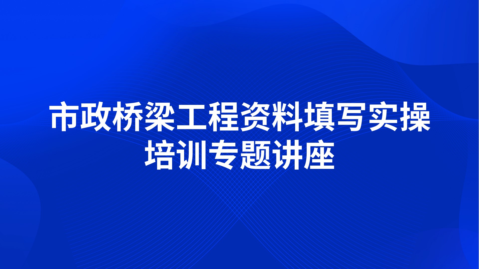 市政桥梁工程资料填写实操培训专题讲座