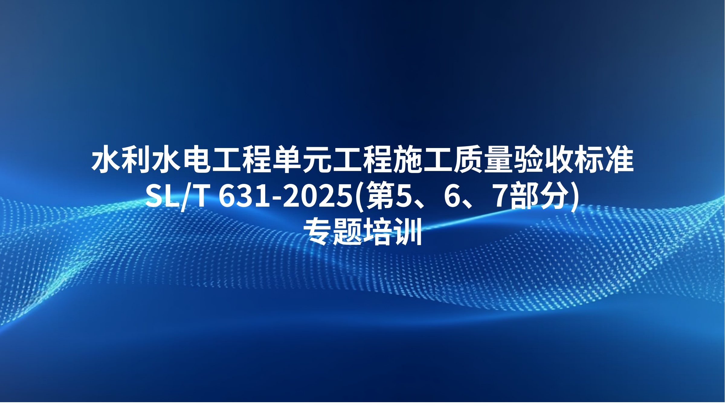 《水利水电工程单元工程施工质量验收标准》SL/T 631-2025(第5、6、7部分)专题培训